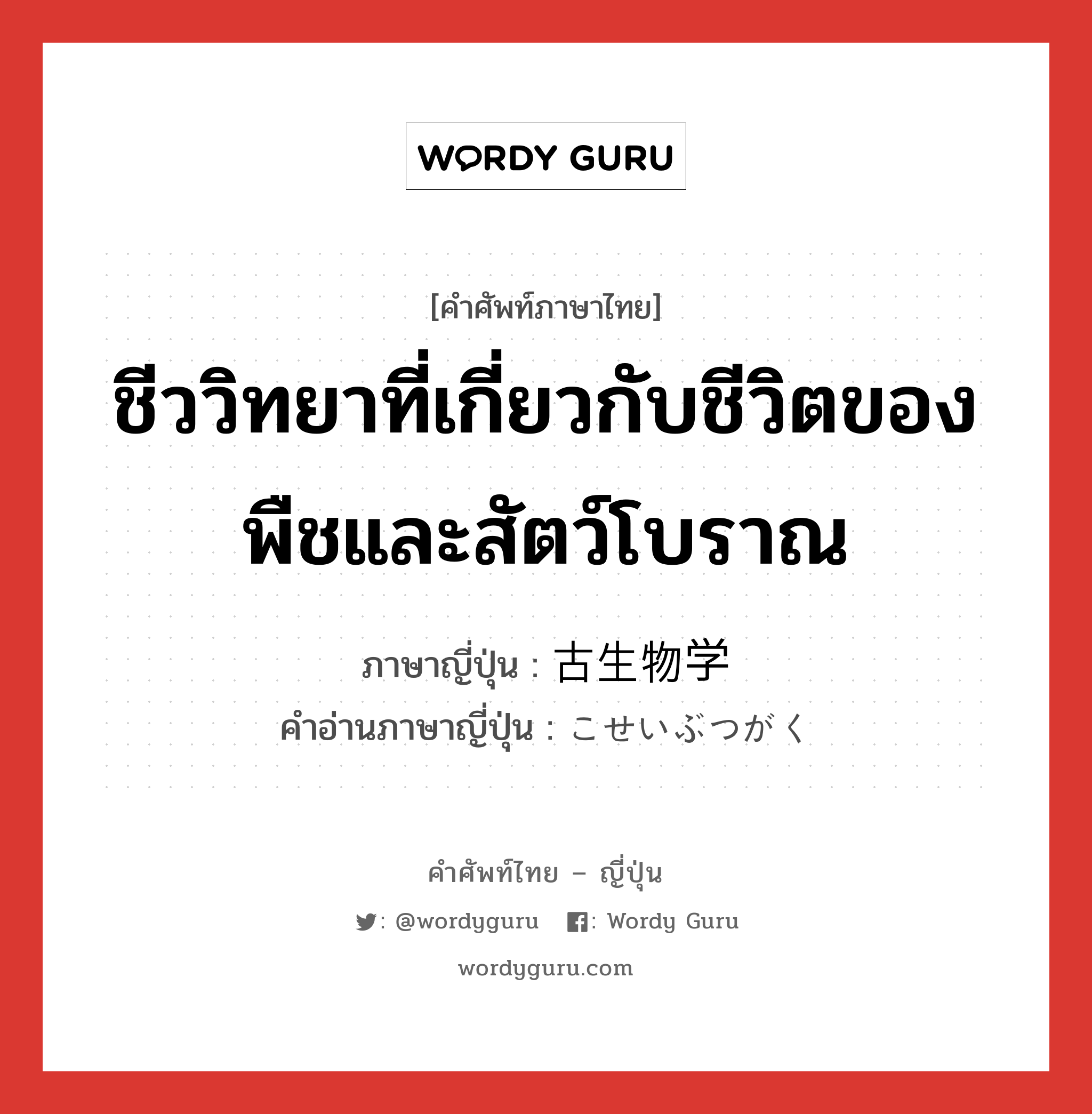 ชีววิทยาที่เกี่ยวกับชีวิตของพืชและสัตว์โบราณ ภาษาญี่ปุ่นคืออะไร, คำศัพท์ภาษาไทย - ญี่ปุ่น ชีววิทยาที่เกี่ยวกับชีวิตของพืชและสัตว์โบราณ ภาษาญี่ปุ่น 古生物学 คำอ่านภาษาญี่ปุ่น こせいぶつがく หมวด n หมวด n