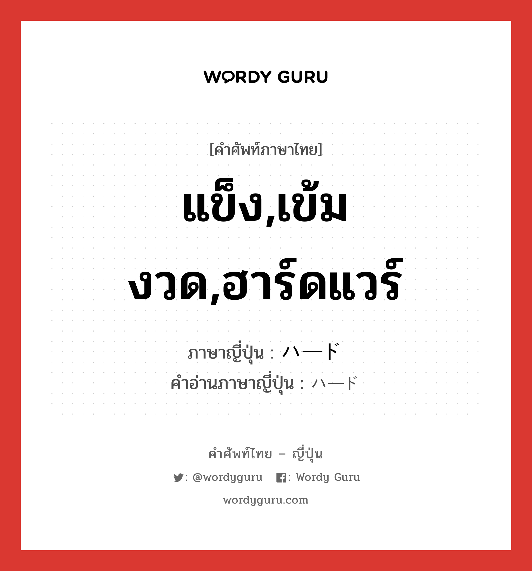 แข็ง,เข้มงวด,ฮาร์ดแวร์ ภาษาญี่ปุ่นคืออะไร, คำศัพท์ภาษาไทย - ญี่ปุ่น แข็ง,เข้มงวด,ฮาร์ดแวร์ ภาษาญี่ปุ่น ハード คำอ่านภาษาญี่ปุ่น ハード หมวด adj-na หมวด adj-na