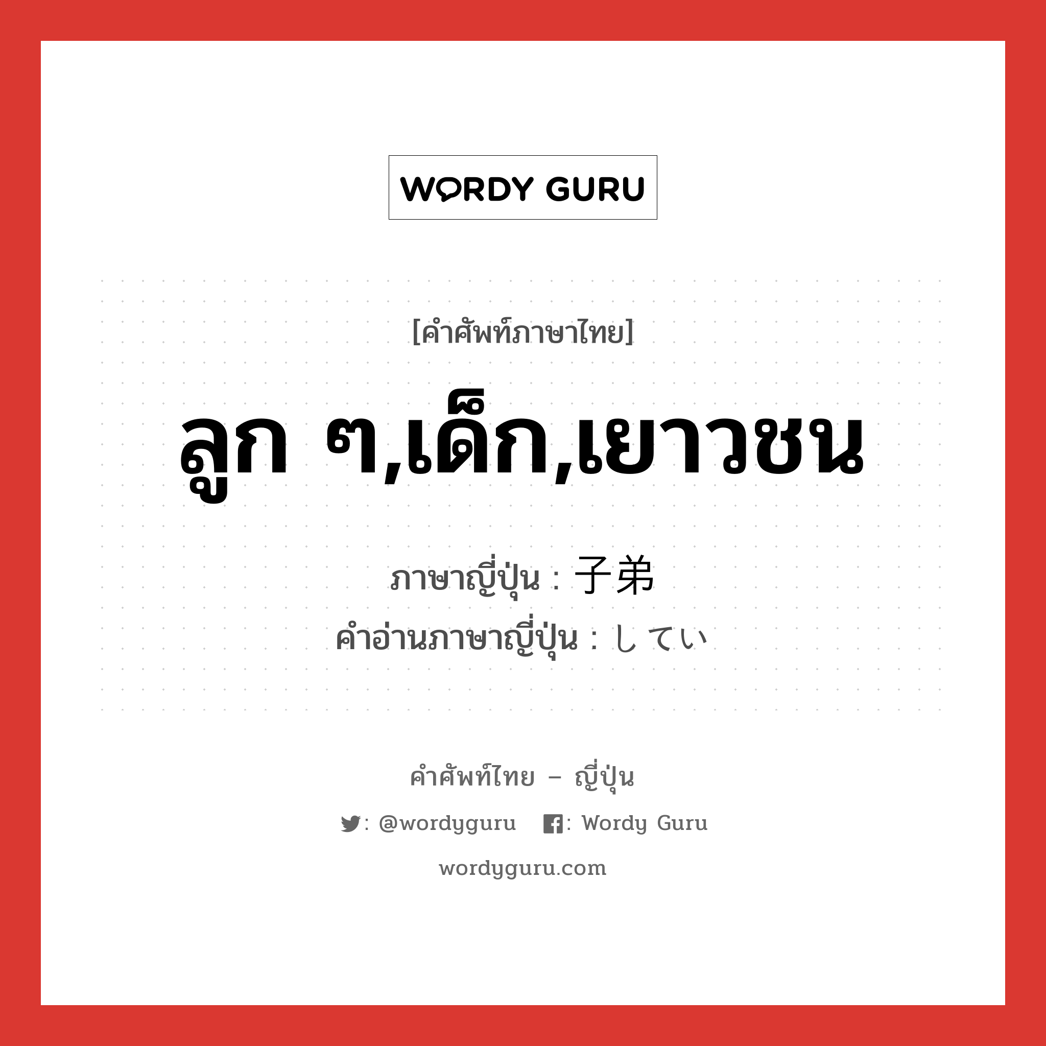 ลูก ๆ,เด็ก,เยาวชน ภาษาญี่ปุ่นคืออะไร, คำศัพท์ภาษาไทย - ญี่ปุ่น ลูก ๆ,เด็ก,เยาวชน ภาษาญี่ปุ่น 子弟 คำอ่านภาษาญี่ปุ่น してい หมวด n หมวด n