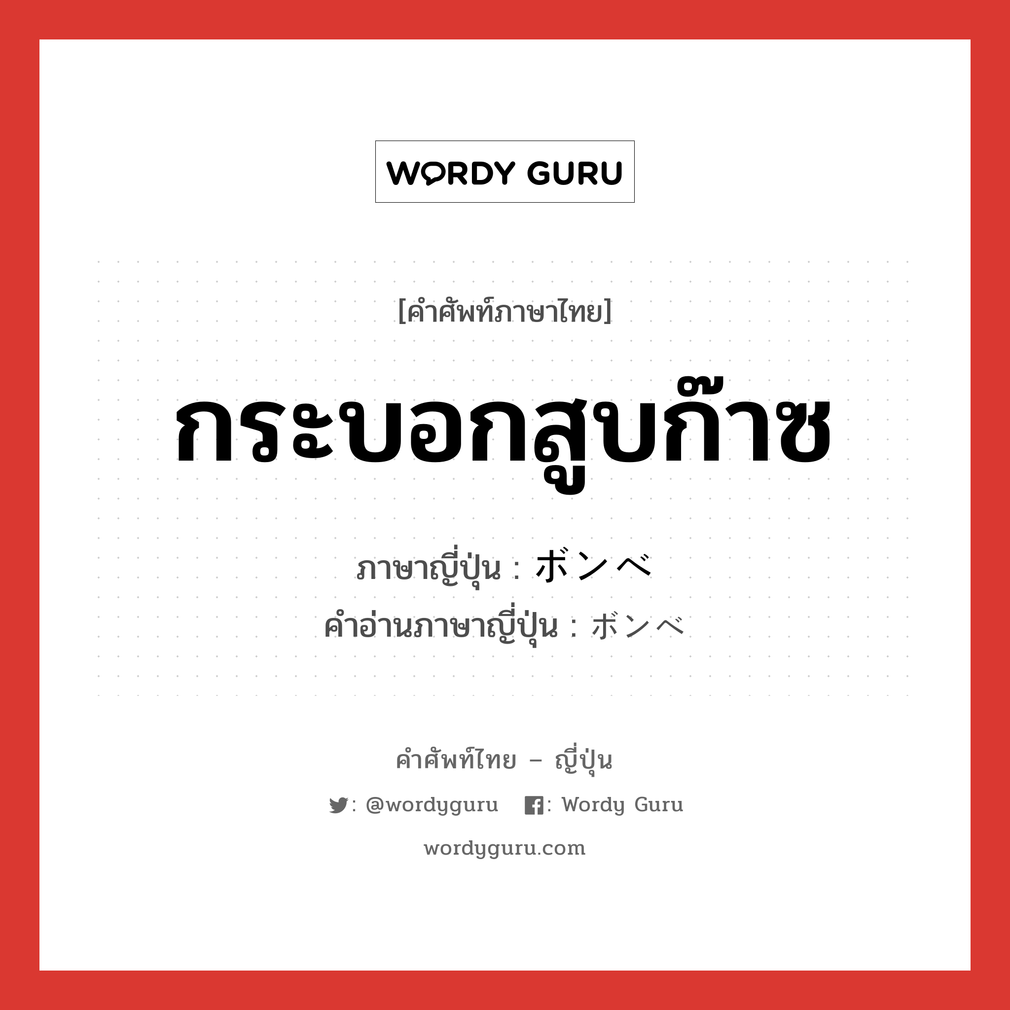 กระบอกสูบก๊าซ ภาษาญี่ปุ่นคืออะไร, คำศัพท์ภาษาไทย - ญี่ปุ่น กระบอกสูบก๊าซ ภาษาญี่ปุ่น ボンベ คำอ่านภาษาญี่ปุ่น ボンベ หมวด n หมวด n