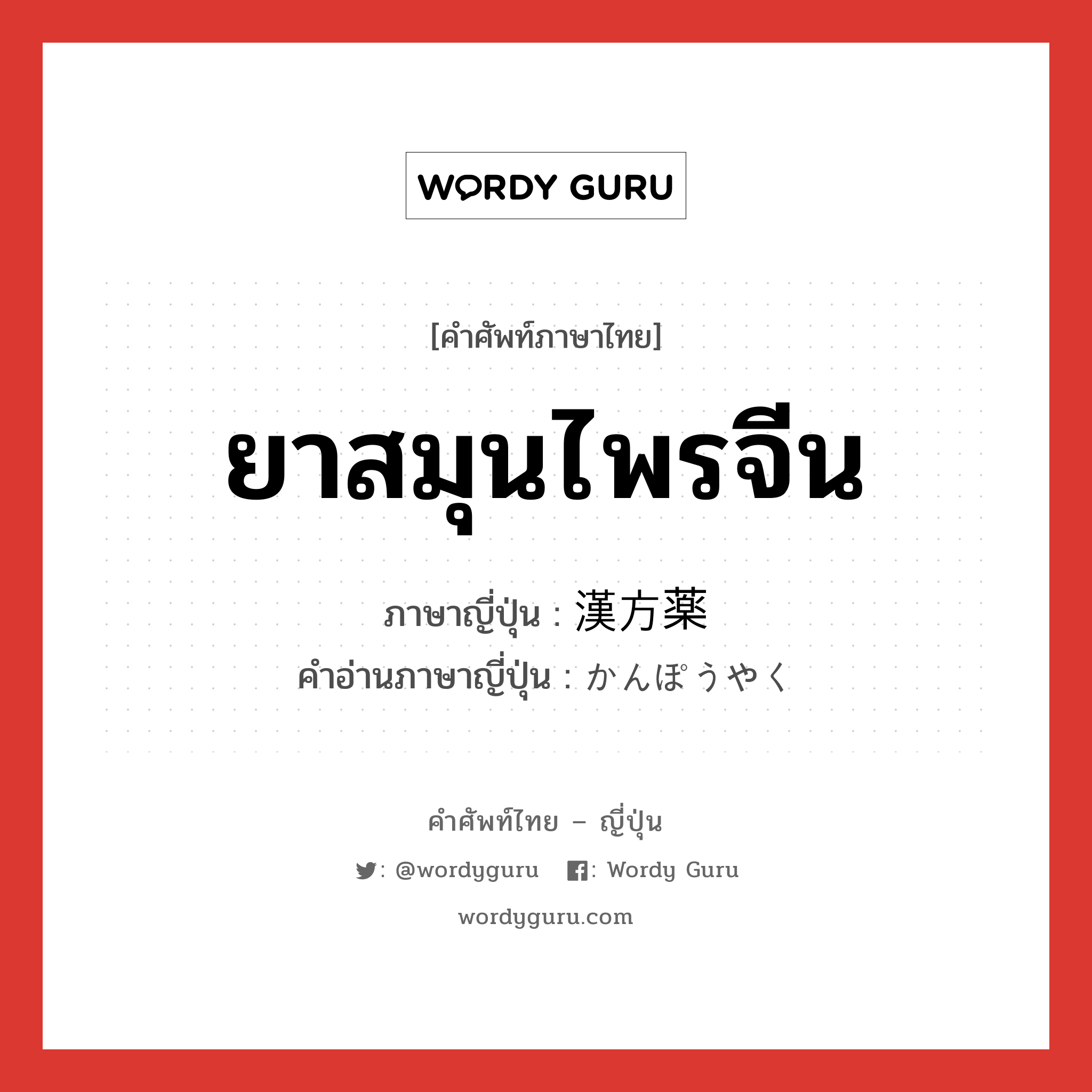 ยาสมุนไพรจีน ภาษาญี่ปุ่นคืออะไร, คำศัพท์ภาษาไทย - ญี่ปุ่น ยาสมุนไพรจีน ภาษาญี่ปุ่น 漢方薬 คำอ่านภาษาญี่ปุ่น かんぽうやく หมวด n หมวด n