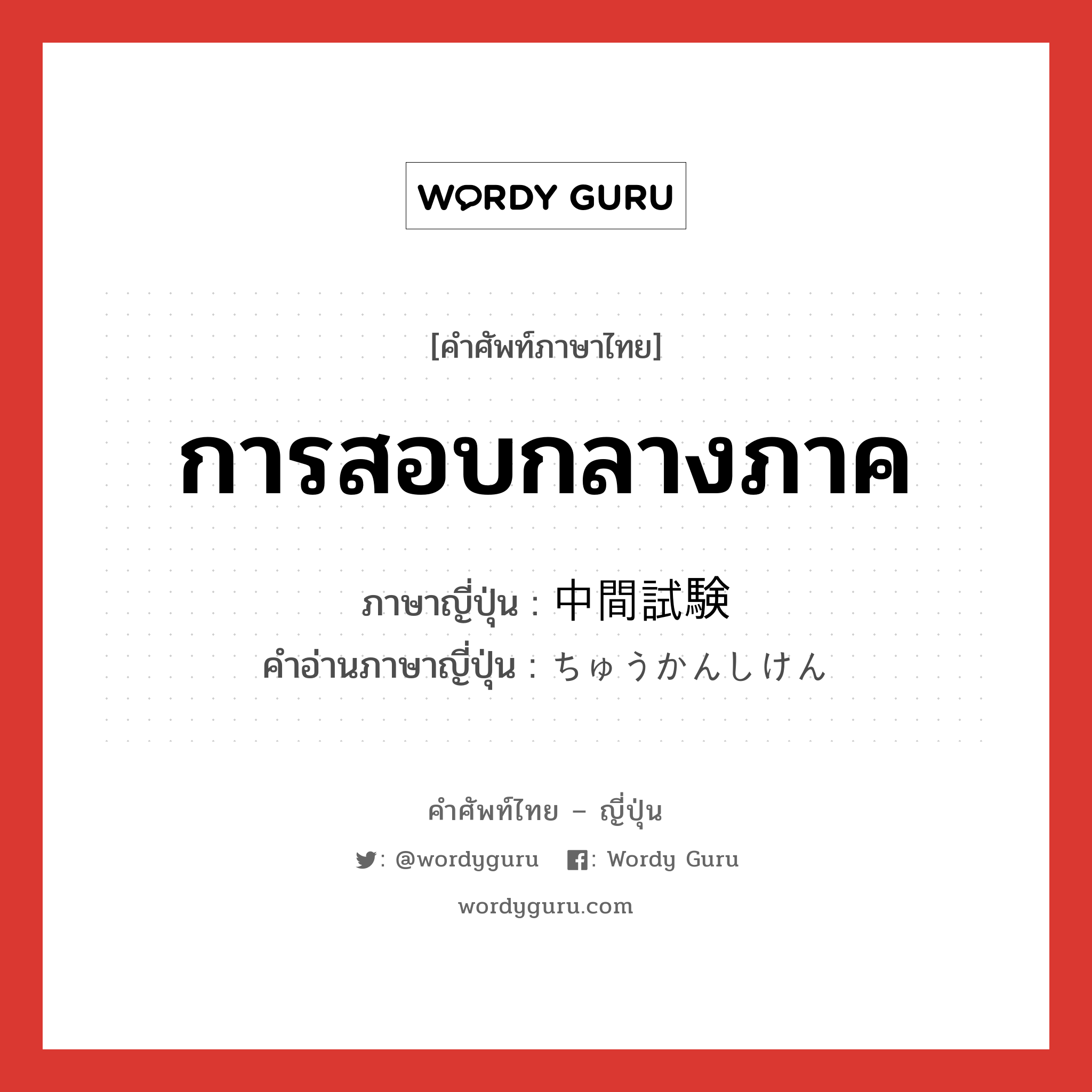 การสอบกลางภาค ภาษาญี่ปุ่นคืออะไร, คำศัพท์ภาษาไทย - ญี่ปุ่น การสอบกลางภาค ภาษาญี่ปุ่น 中間試験 คำอ่านภาษาญี่ปุ่น ちゅうかんしけん หมวด n หมวด n