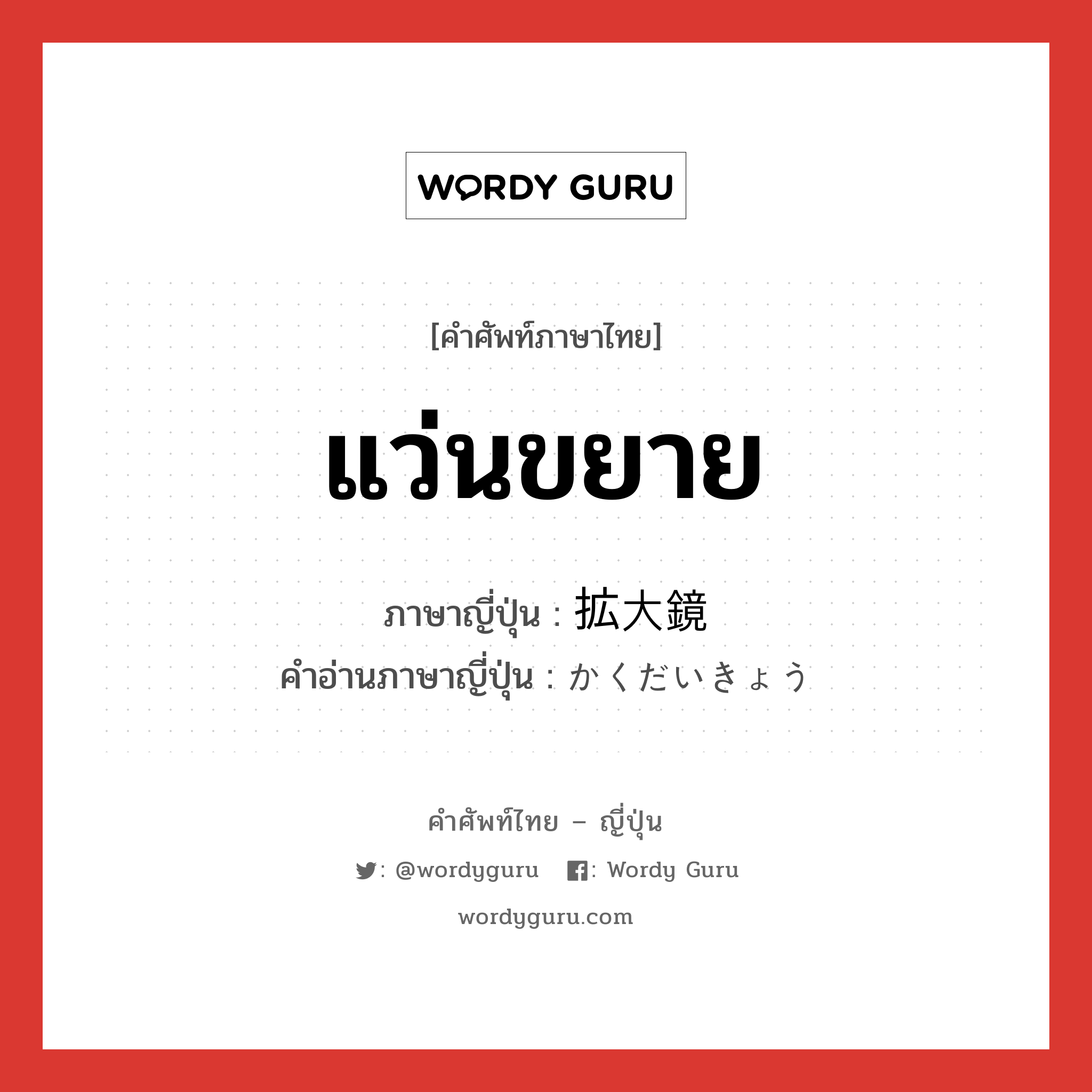 แว่นขยาย ภาษาญี่ปุ่นคืออะไร, คำศัพท์ภาษาไทย - ญี่ปุ่น แว่นขยาย ภาษาญี่ปุ่น 拡大鏡 คำอ่านภาษาญี่ปุ่น かくだいきょう หมวด n หมวด n