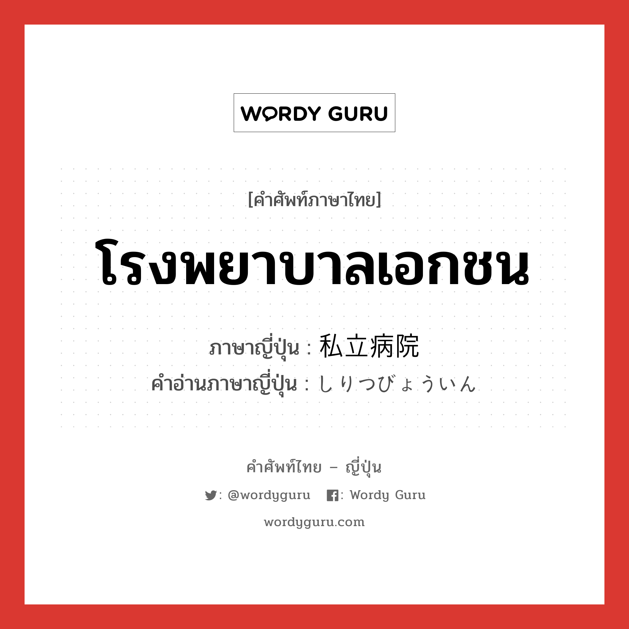 โรงพยาบาลเอกชน ภาษาญี่ปุ่นคืออะไร, คำศัพท์ภาษาไทย - ญี่ปุ่น โรงพยาบาลเอกชน ภาษาญี่ปุ่น 私立病院 คำอ่านภาษาญี่ปุ่น しりつびょういん หมวด n หมวด n