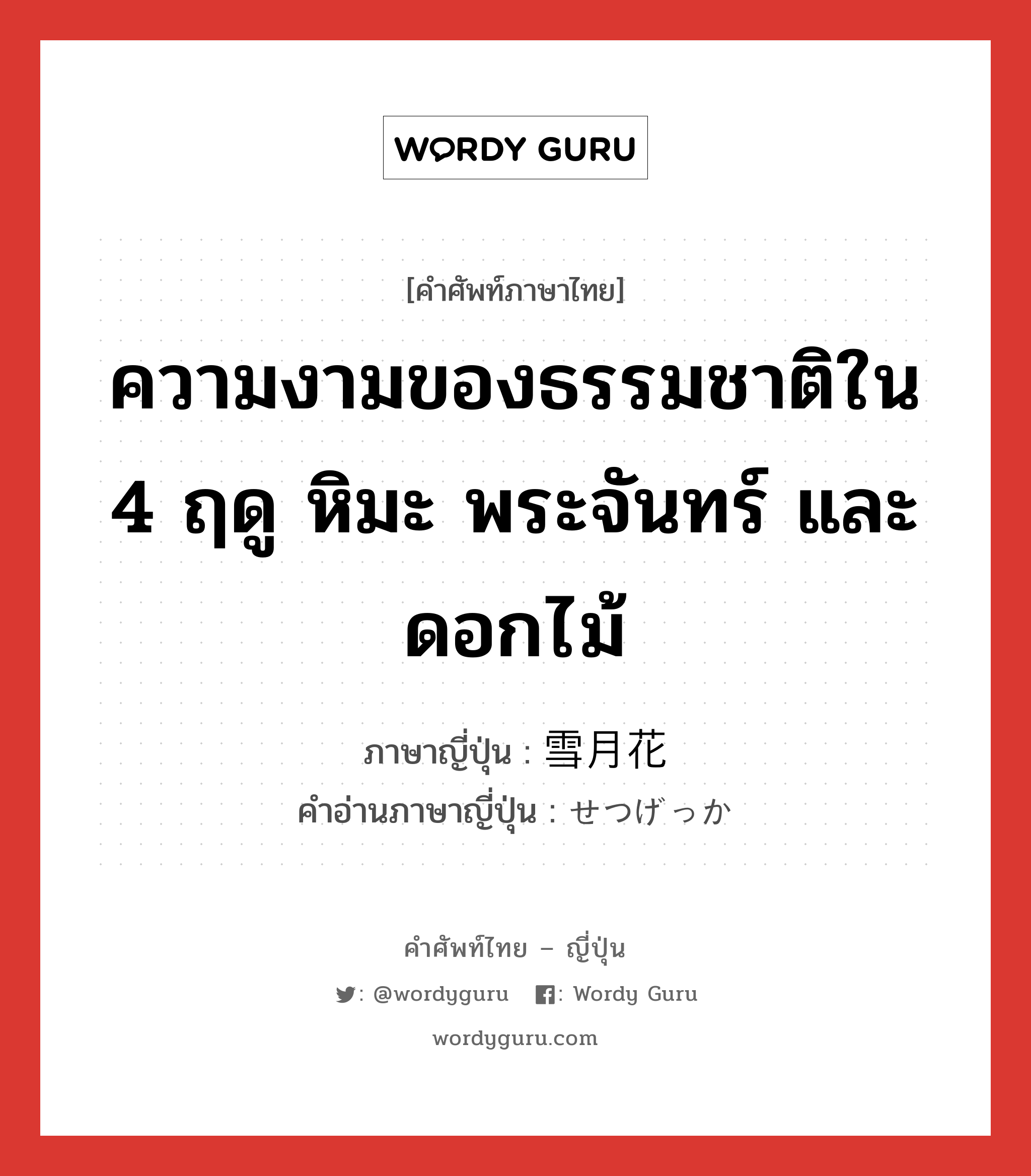 ความงามของธรรมชาติใน 4 ฤดู หิมะ พระจันทร์ และดอกไม้ ภาษาญี่ปุ่นคืออะไร, คำศัพท์ภาษาไทย - ญี่ปุ่น ความงามของธรรมชาติใน 4 ฤดู หิมะ พระจันทร์ และดอกไม้ ภาษาญี่ปุ่น 雪月花 คำอ่านภาษาญี่ปุ่น せつげっか หมวด n หมวด n