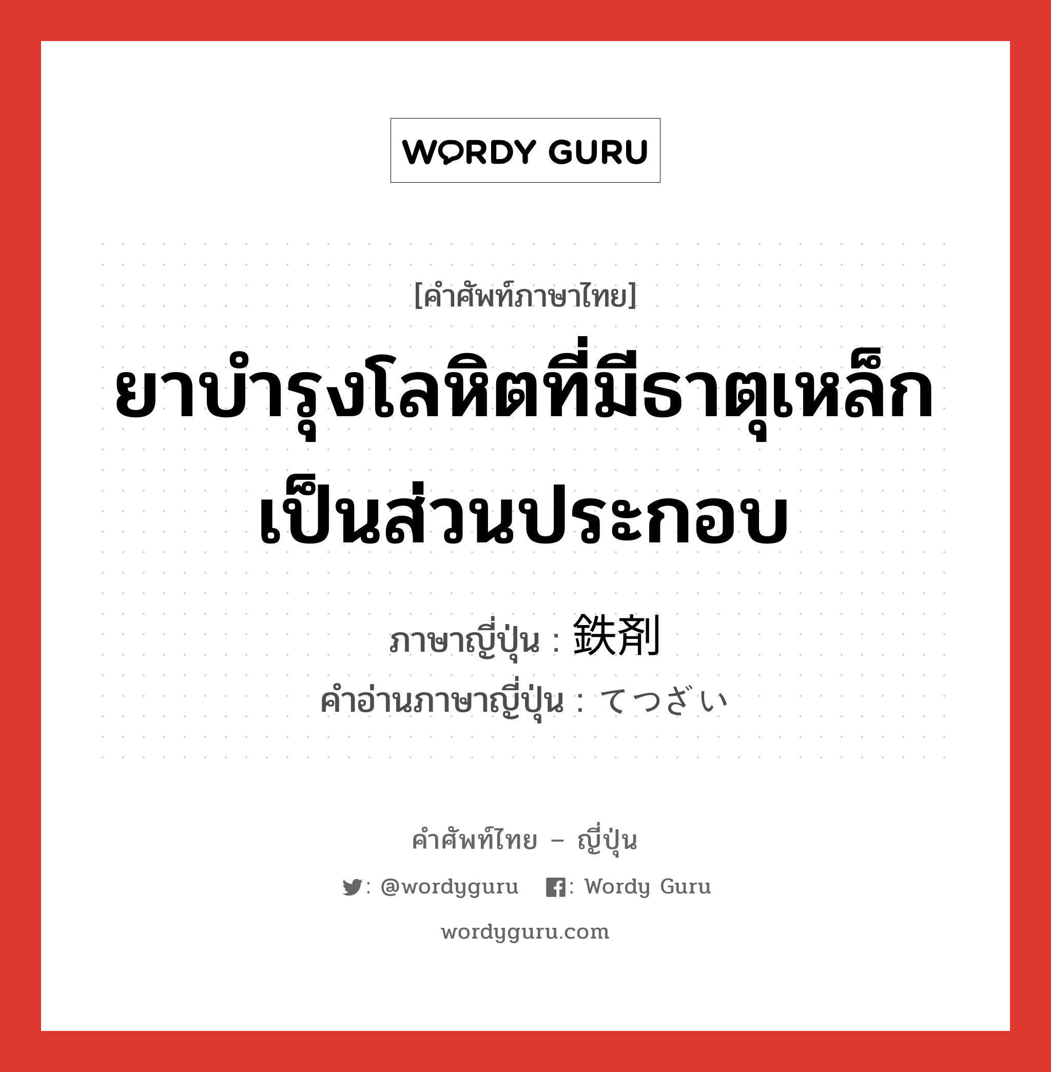 ยาบำรุงโลหิตที่มีธาตุเหล็กเป็นส่วนประกอบ ภาษาญี่ปุ่นคืออะไร, คำศัพท์ภาษาไทย - ญี่ปุ่น ยาบำรุงโลหิตที่มีธาตุเหล็กเป็นส่วนประกอบ ภาษาญี่ปุ่น 鉄剤 คำอ่านภาษาญี่ปุ่น てつざい หมวด n หมวด n