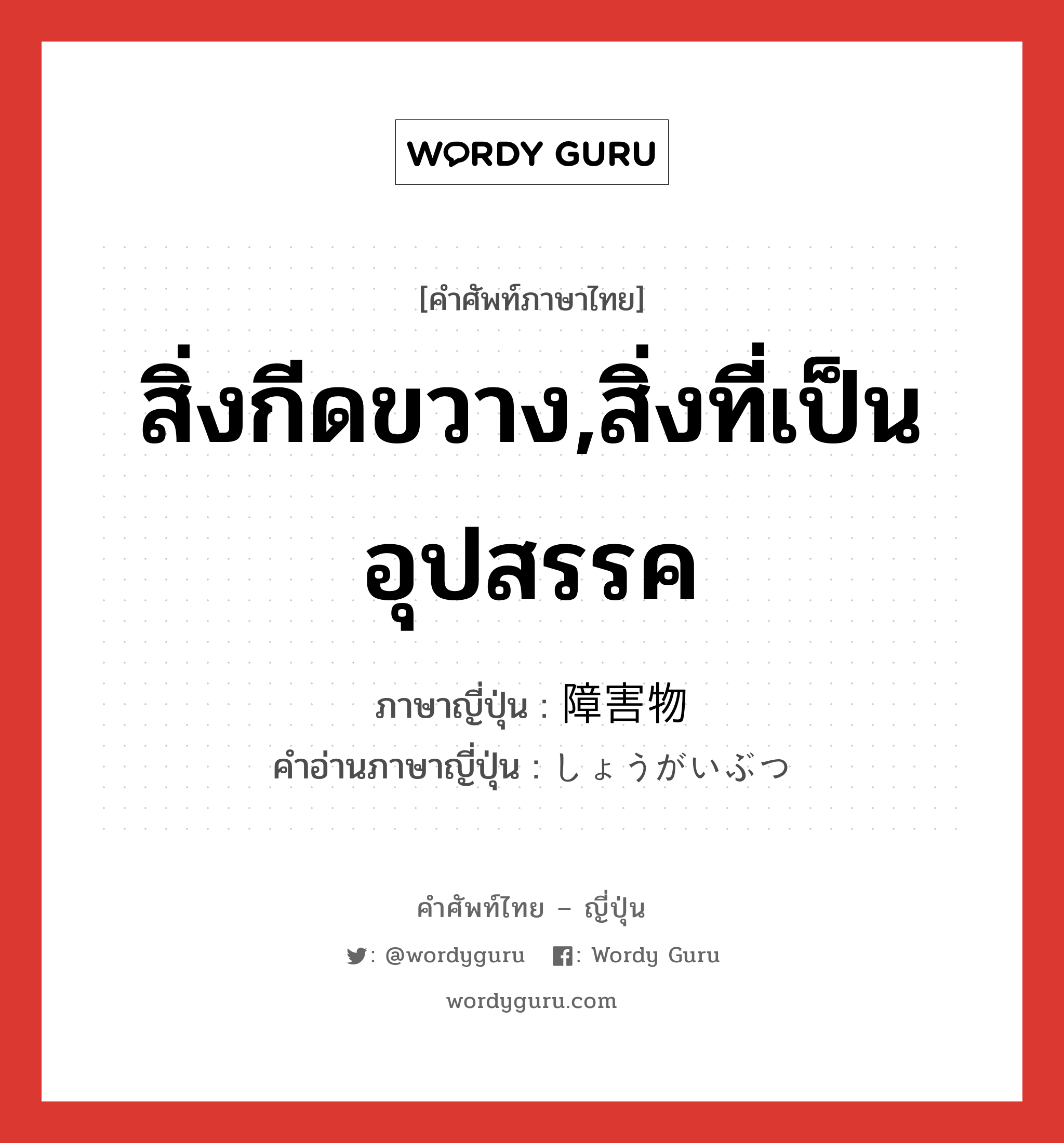 สิ่งกีดขวาง,สิ่งที่เป็นอุปสรรค ภาษาญี่ปุ่นคืออะไร, คำศัพท์ภาษาไทย - ญี่ปุ่น สิ่งกีดขวาง,สิ่งที่เป็นอุปสรรค ภาษาญี่ปุ่น 障害物 คำอ่านภาษาญี่ปุ่น しょうがいぶつ หมวด n หมวด n