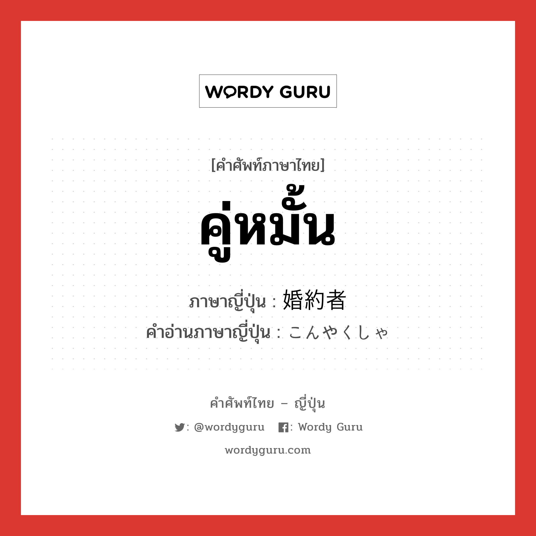 คู่หมั้น ภาษาญี่ปุ่นคืออะไร, คำศัพท์ภาษาไทย - ญี่ปุ่น คู่หมั้น ภาษาญี่ปุ่น 婚約者 คำอ่านภาษาญี่ปุ่น こんやくしゃ หมวด n หมวด n