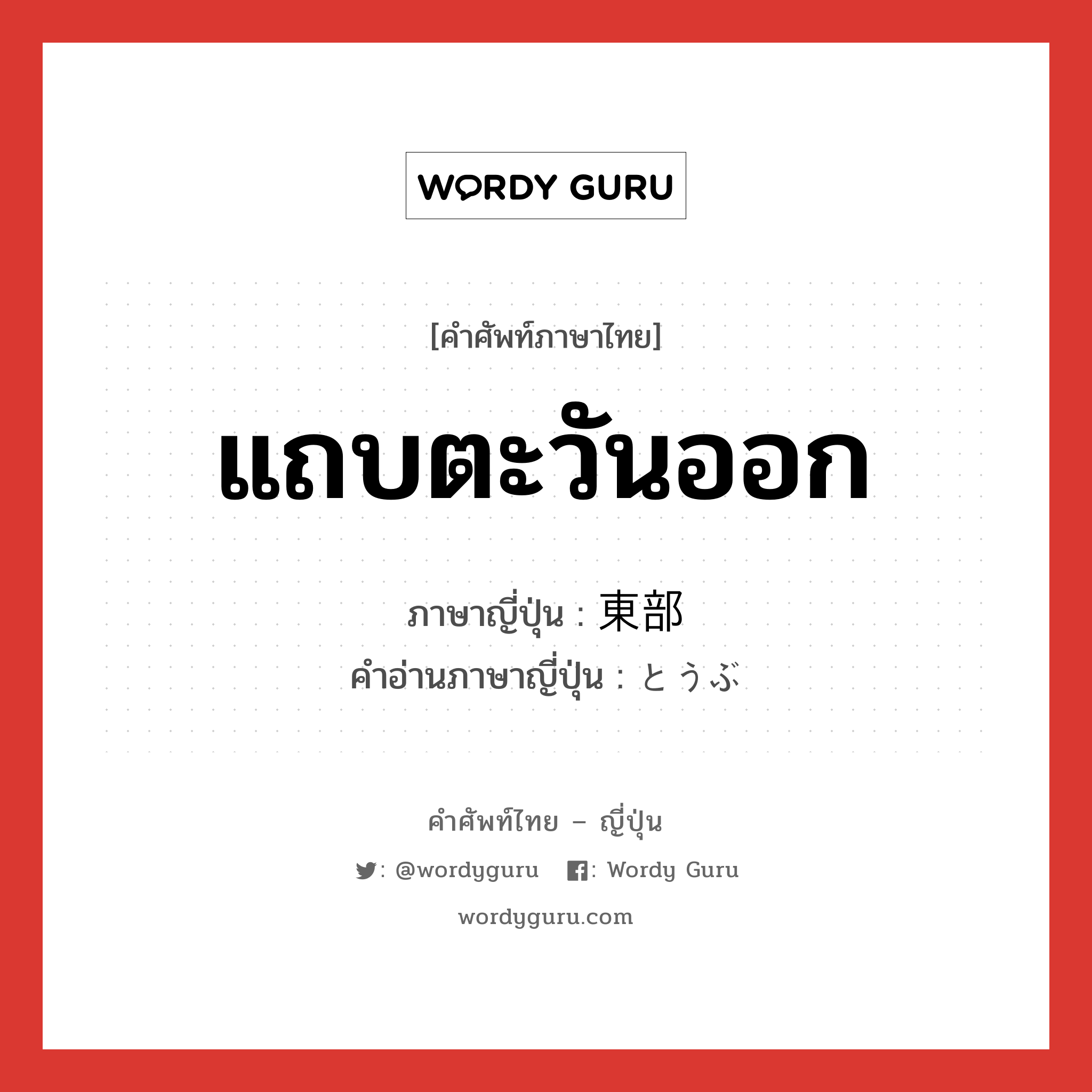 แถบตะวันออก ภาษาญี่ปุ่นคืออะไร, คำศัพท์ภาษาไทย - ญี่ปุ่น แถบตะวันออก ภาษาญี่ปุ่น 東部 คำอ่านภาษาญี่ปุ่น とうぶ หมวด n หมวด n