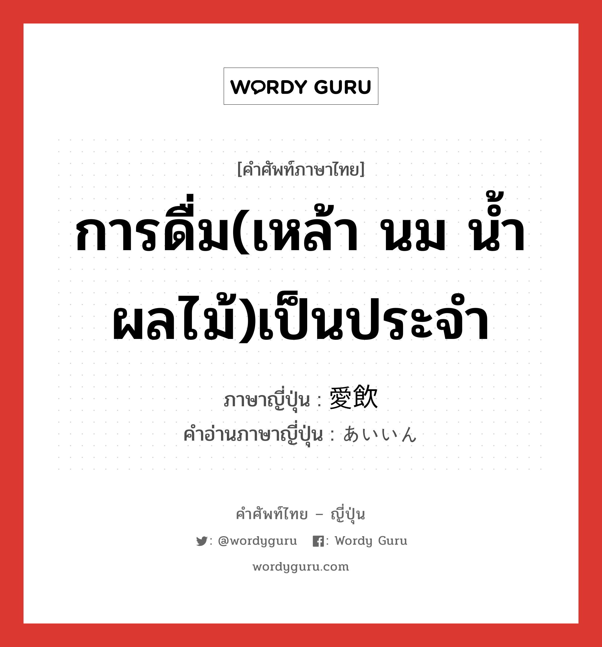 การดื่ม(เหล้า นม น้ำผลไม้)เป็นประจำ ภาษาญี่ปุ่นคืออะไร, คำศัพท์ภาษาไทย - ญี่ปุ่น การดื่ม(เหล้า นม น้ำผลไม้)เป็นประจำ ภาษาญี่ปุ่น 愛飲 คำอ่านภาษาญี่ปุ่น あいいん หมวด n หมวด n