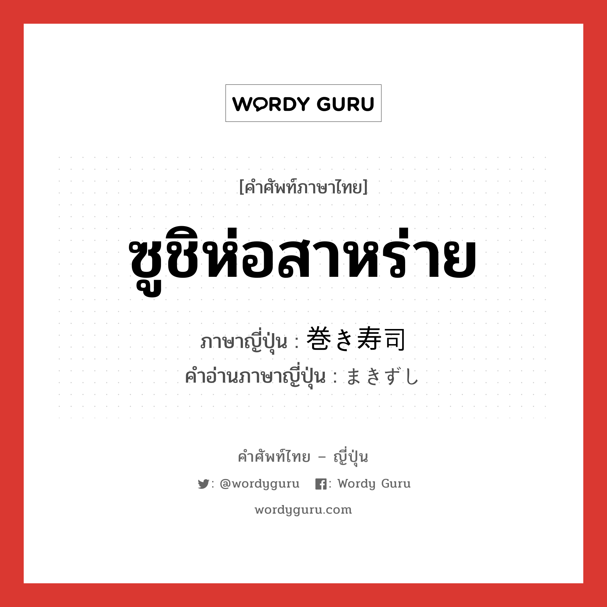 ซูชิห่อสาหร่าย ภาษาญี่ปุ่นคืออะไร, คำศัพท์ภาษาไทย - ญี่ปุ่น ซูชิห่อสาหร่าย ภาษาญี่ปุ่น 巻き寿司 คำอ่านภาษาญี่ปุ่น まきずし หมวด n หมวด n