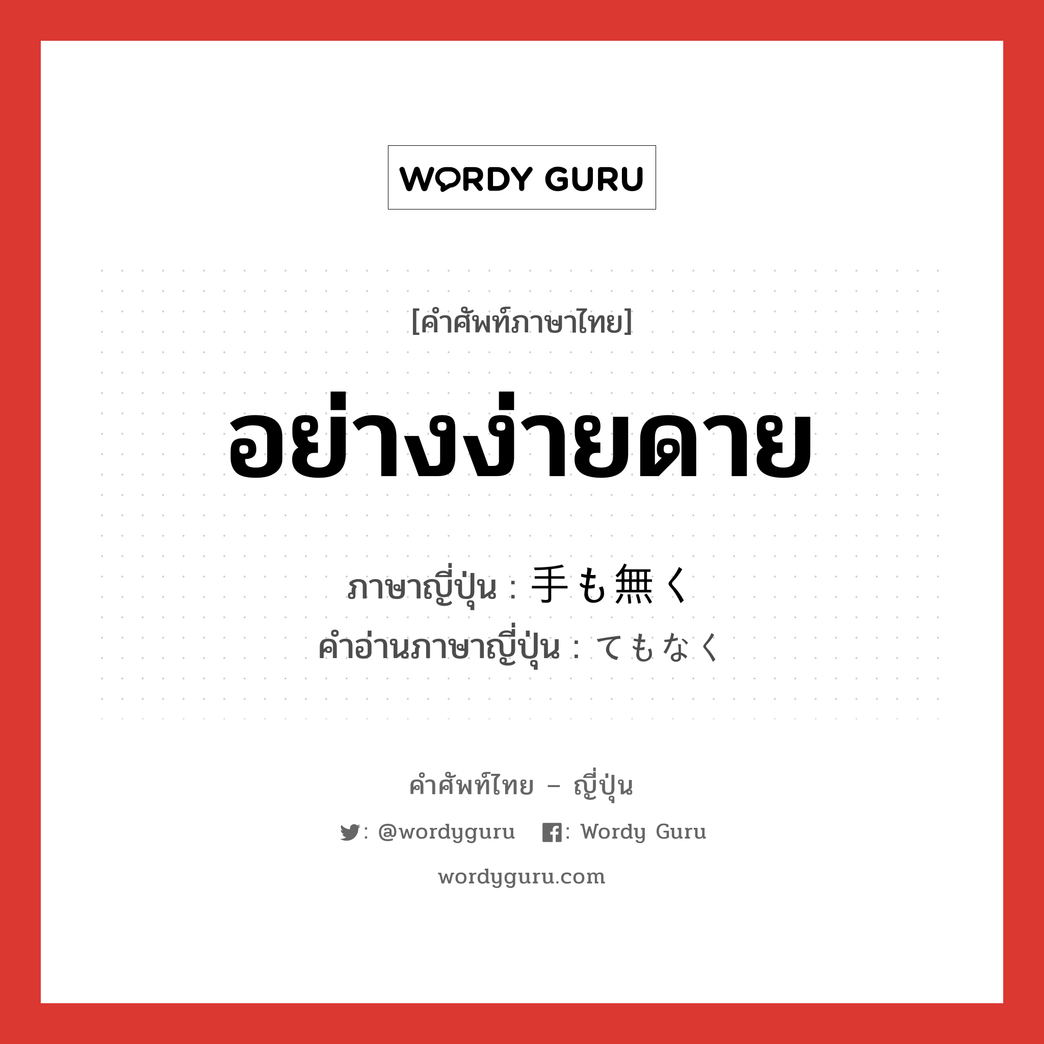 อย่างง่ายดาย ภาษาญี่ปุ่นคืออะไร, คำศัพท์ภาษาไทย - ญี่ปุ่น อย่างง่ายดาย ภาษาญี่ปุ่น 手も無く คำอ่านภาษาญี่ปุ่น てもなく หมวด adv หมวด adv