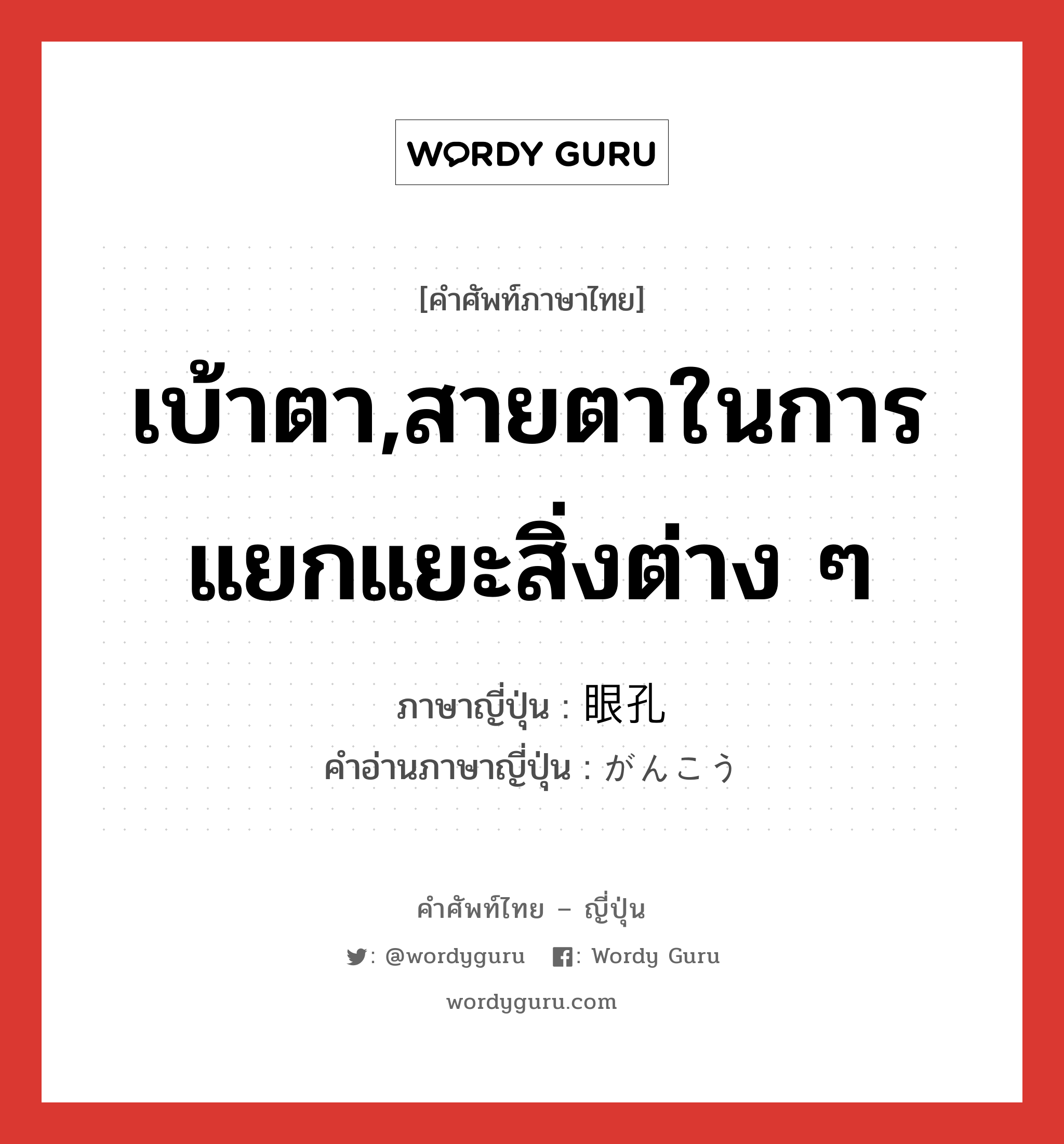 เบ้าตา,สายตาในการแยกแยะสิ่งต่าง ๆ ภาษาญี่ปุ่นคืออะไร, คำศัพท์ภาษาไทย - ญี่ปุ่น เบ้าตา,สายตาในการแยกแยะสิ่งต่าง ๆ ภาษาญี่ปุ่น 眼孔 คำอ่านภาษาญี่ปุ่น がんこう หมวด n หมวด n