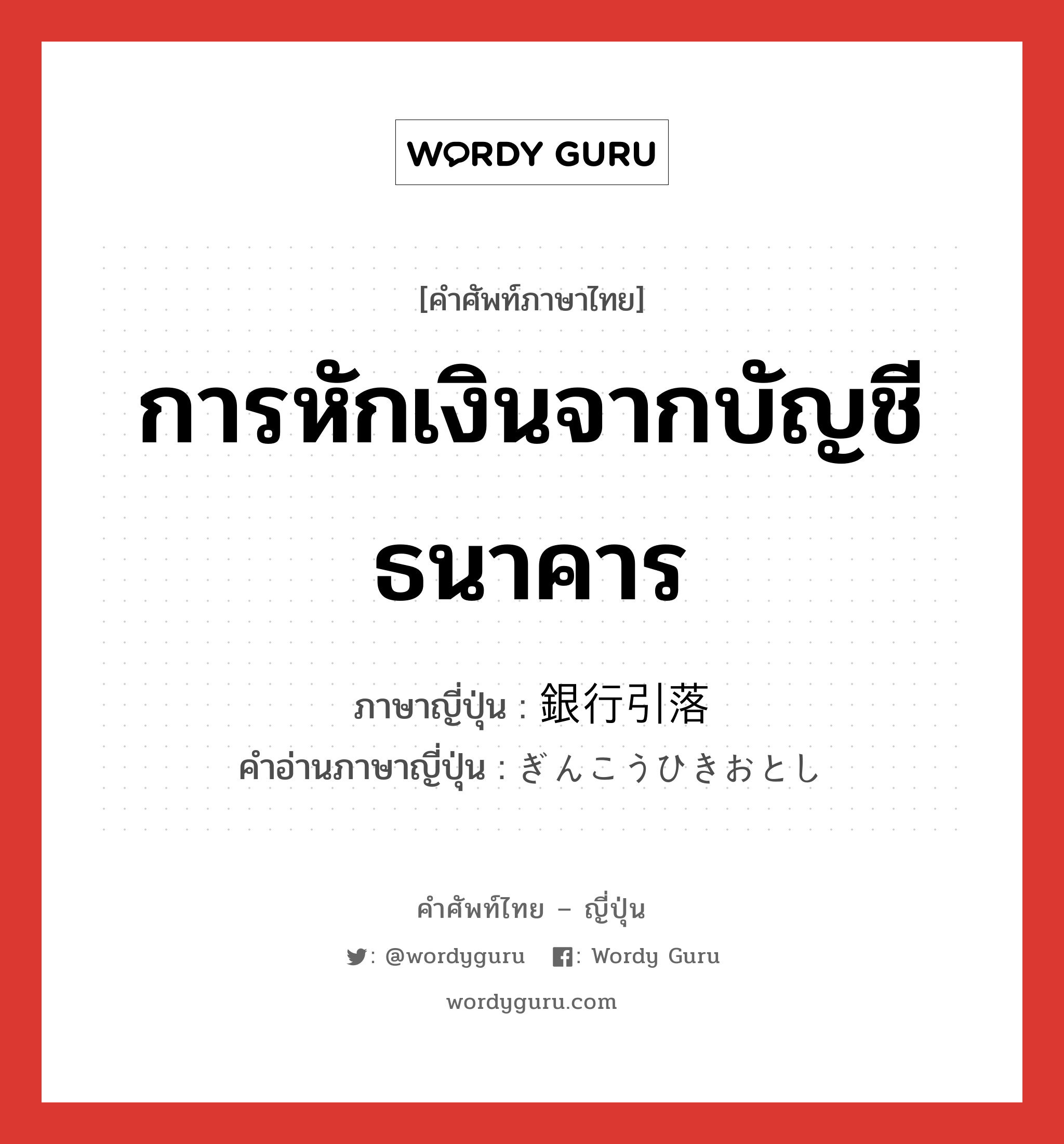 การหักเงินจากบัญชีธนาคาร ภาษาญี่ปุ่นคืออะไร, คำศัพท์ภาษาไทย - ญี่ปุ่น การหักเงินจากบัญชีธนาคาร ภาษาญี่ปุ่น 銀行引落 คำอ่านภาษาญี่ปุ่น ぎんこうひきおとし หมวด n หมวด n