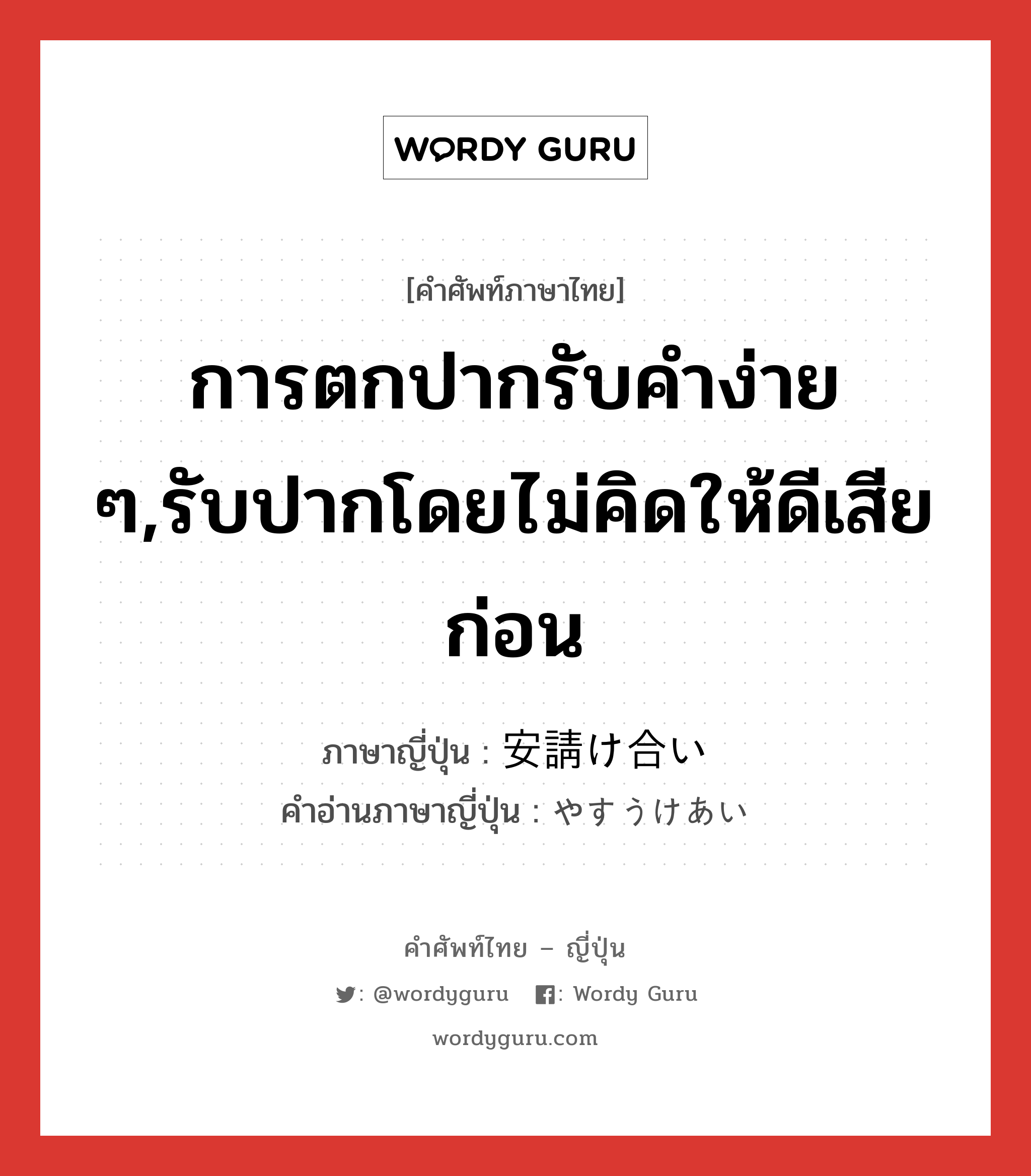 การตกปากรับคำง่าย ๆ,รับปากโดยไม่คิดให้ดีเสียก่อน ภาษาญี่ปุ่นคืออะไร, คำศัพท์ภาษาไทย - ญี่ปุ่น การตกปากรับคำง่าย ๆ,รับปากโดยไม่คิดให้ดีเสียก่อน ภาษาญี่ปุ่น 安請け合い คำอ่านภาษาญี่ปุ่น やすうけあい หมวด n หมวด n