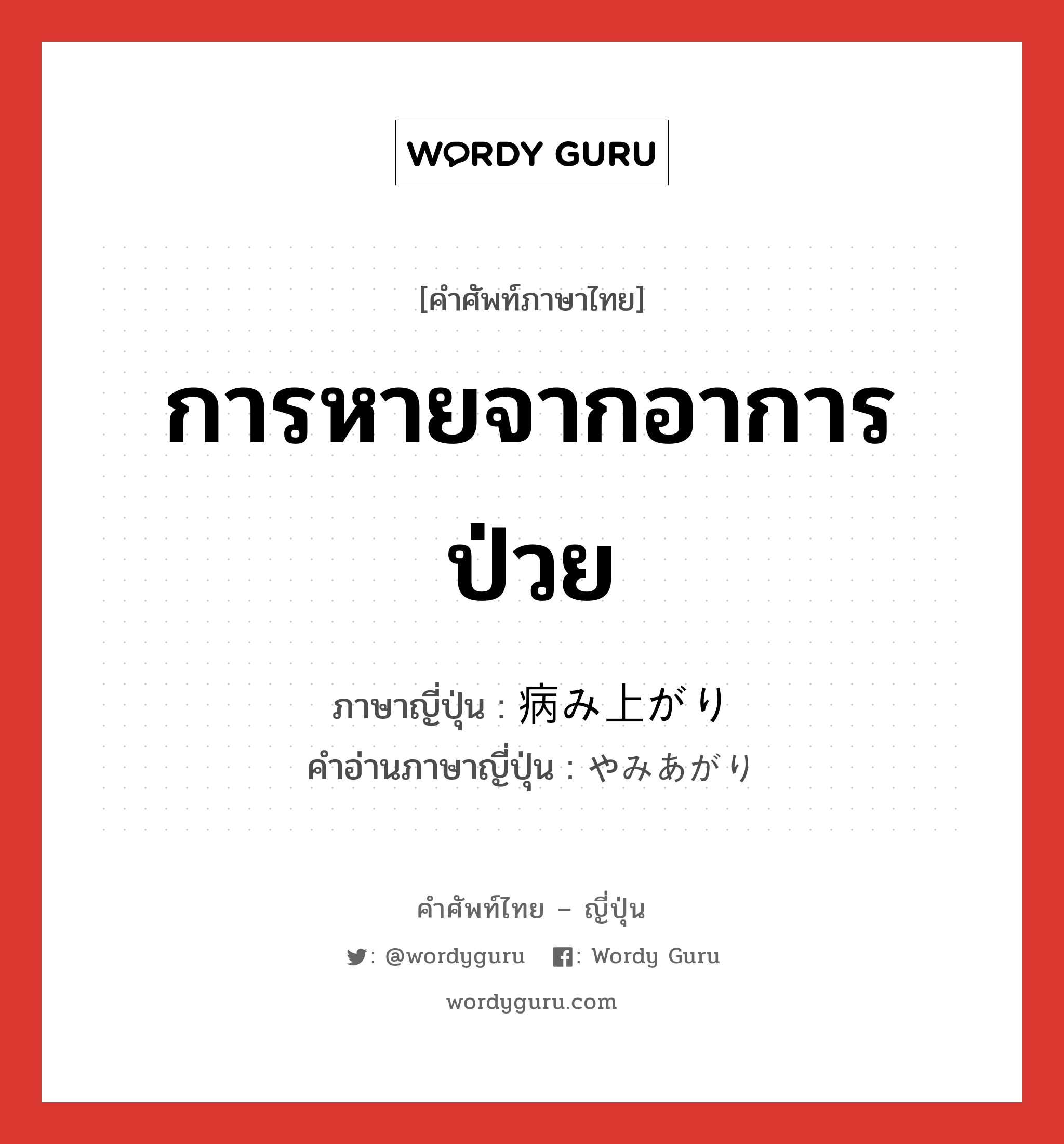 การหายจากอาการป่วย ภาษาญี่ปุ่นคืออะไร, คำศัพท์ภาษาไทย - ญี่ปุ่น การหายจากอาการป่วย ภาษาญี่ปุ่น 病み上がり คำอ่านภาษาญี่ปุ่น やみあがり หมวด n หมวด n