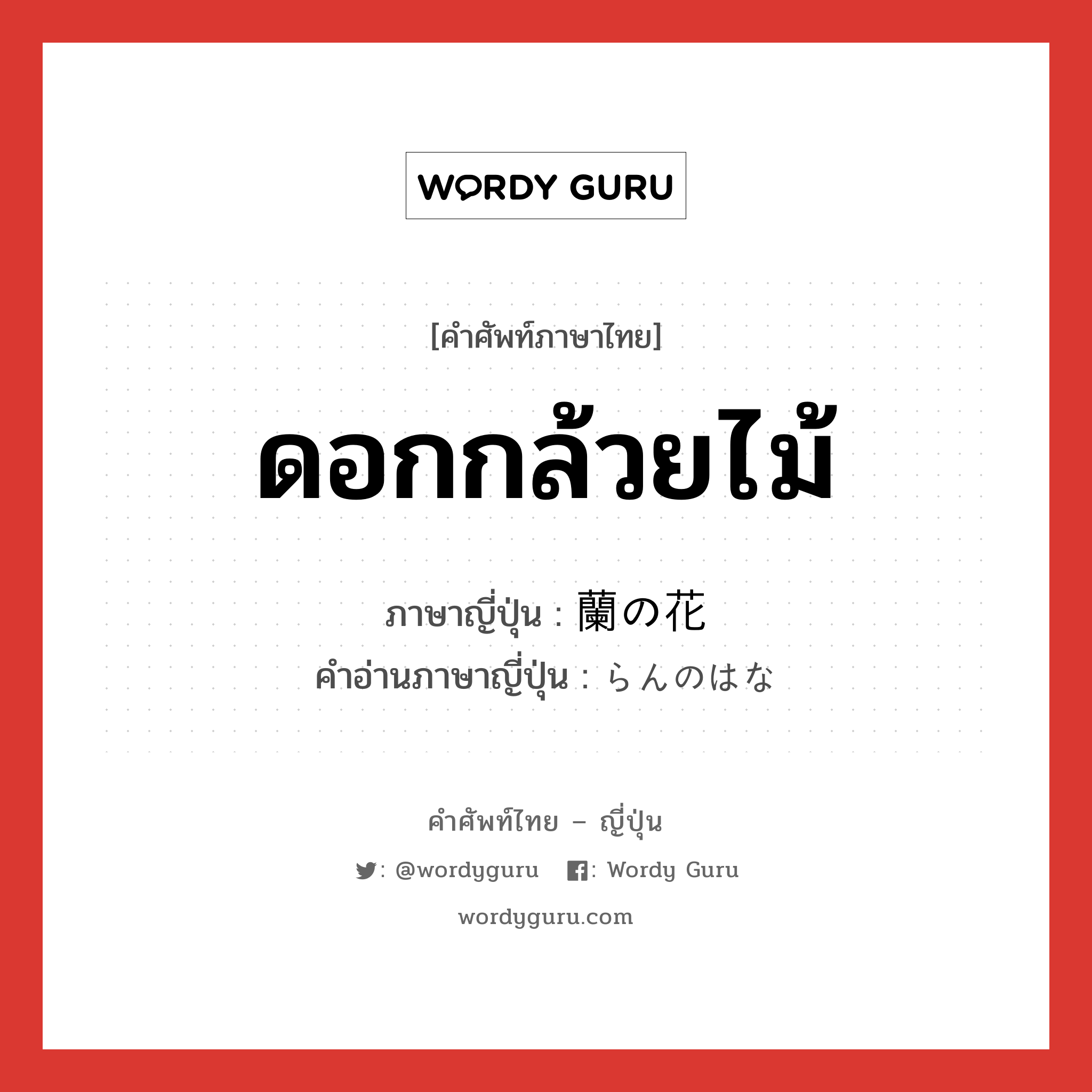 ดอกกล้วยไม้ ภาษาญี่ปุ่นคืออะไร, คำศัพท์ภาษาไทย - ญี่ปุ่น ดอกกล้วยไม้ ภาษาญี่ปุ่น 蘭の花 คำอ่านภาษาญี่ปุ่น らんのはな หมวด n หมวด n