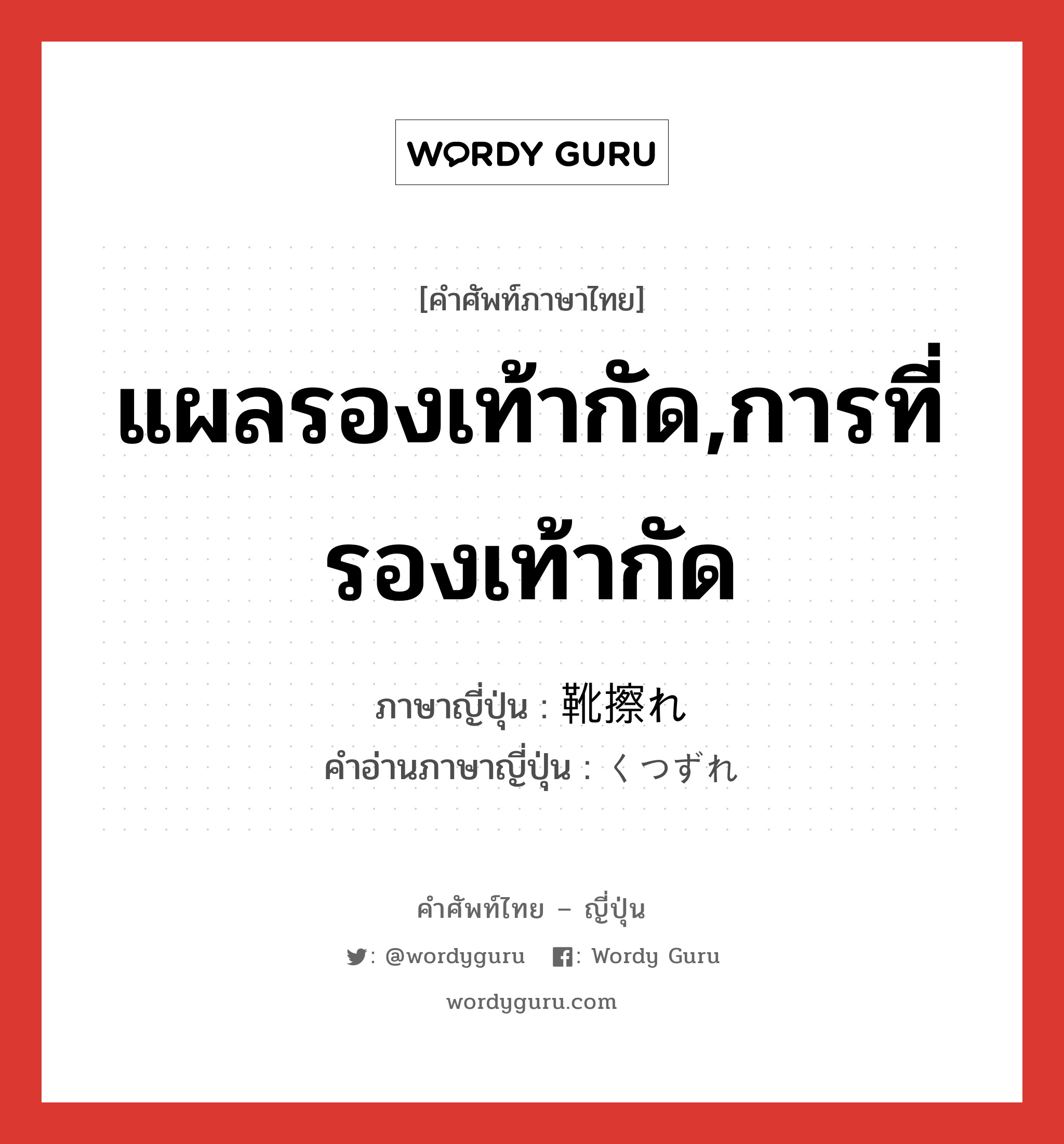 แผลรองเท้ากัด,การที่รองเท้ากัด ภาษาญี่ปุ่นคืออะไร, คำศัพท์ภาษาไทย - ญี่ปุ่น แผลรองเท้ากัด,การที่รองเท้ากัด ภาษาญี่ปุ่น 靴擦れ คำอ่านภาษาญี่ปุ่น くつずれ หมวด n หมวด n