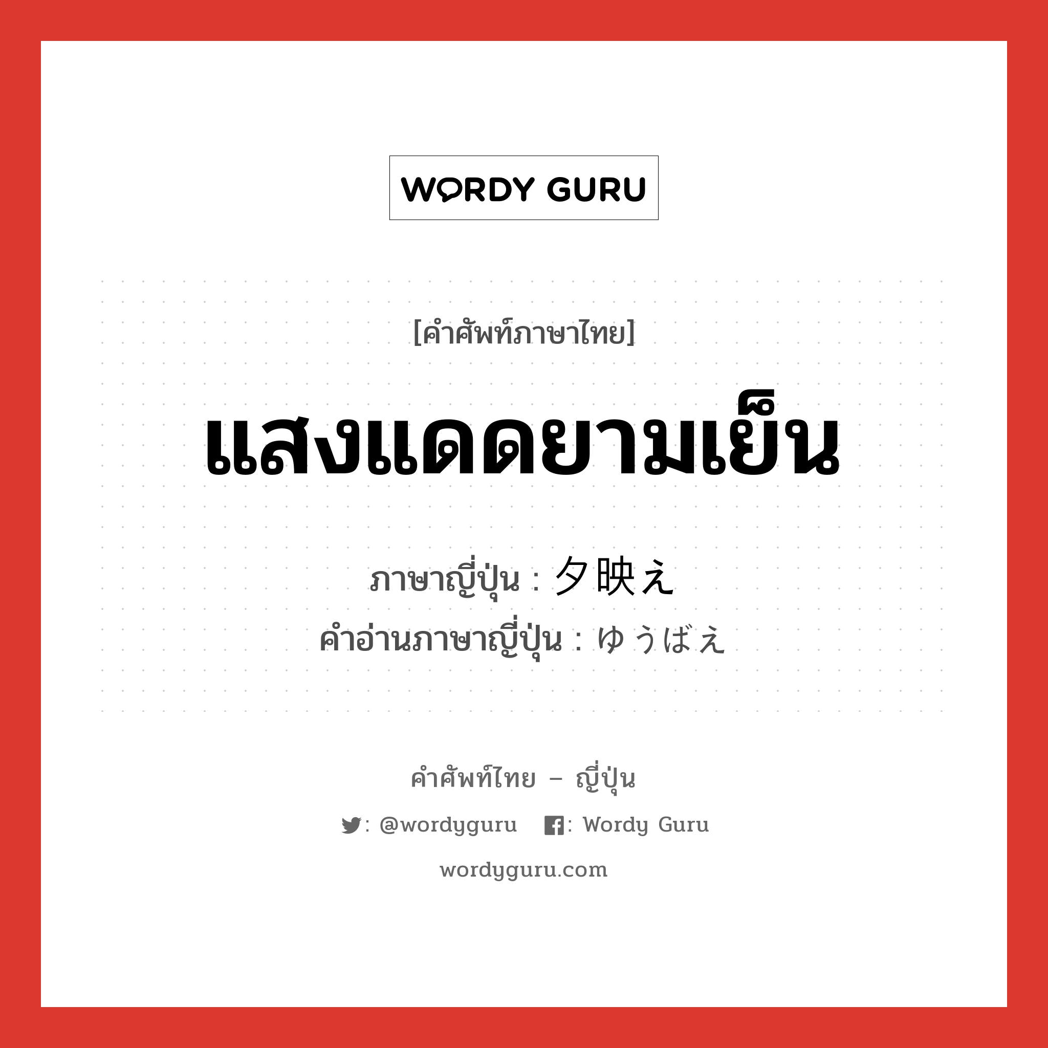 แสงแดดยามเย็น ภาษาญี่ปุ่นคืออะไร, คำศัพท์ภาษาไทย - ญี่ปุ่น แสงแดดยามเย็น ภาษาญี่ปุ่น 夕映え คำอ่านภาษาญี่ปุ่น ゆうばえ หมวด n หมวด n