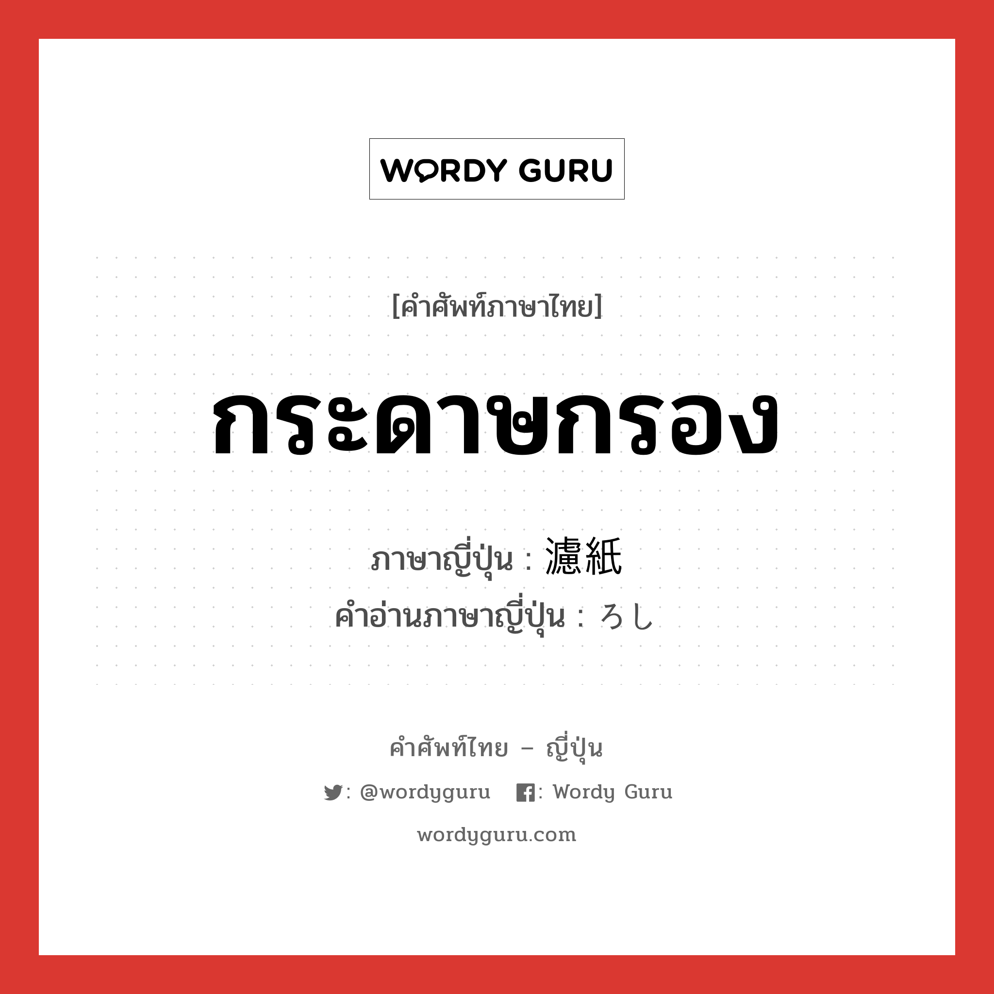 กระดาษกรอง ภาษาญี่ปุ่นคืออะไร, คำศัพท์ภาษาไทย - ญี่ปุ่น กระดาษกรอง ภาษาญี่ปุ่น 濾紙 คำอ่านภาษาญี่ปุ่น ろし หมวด n หมวด n