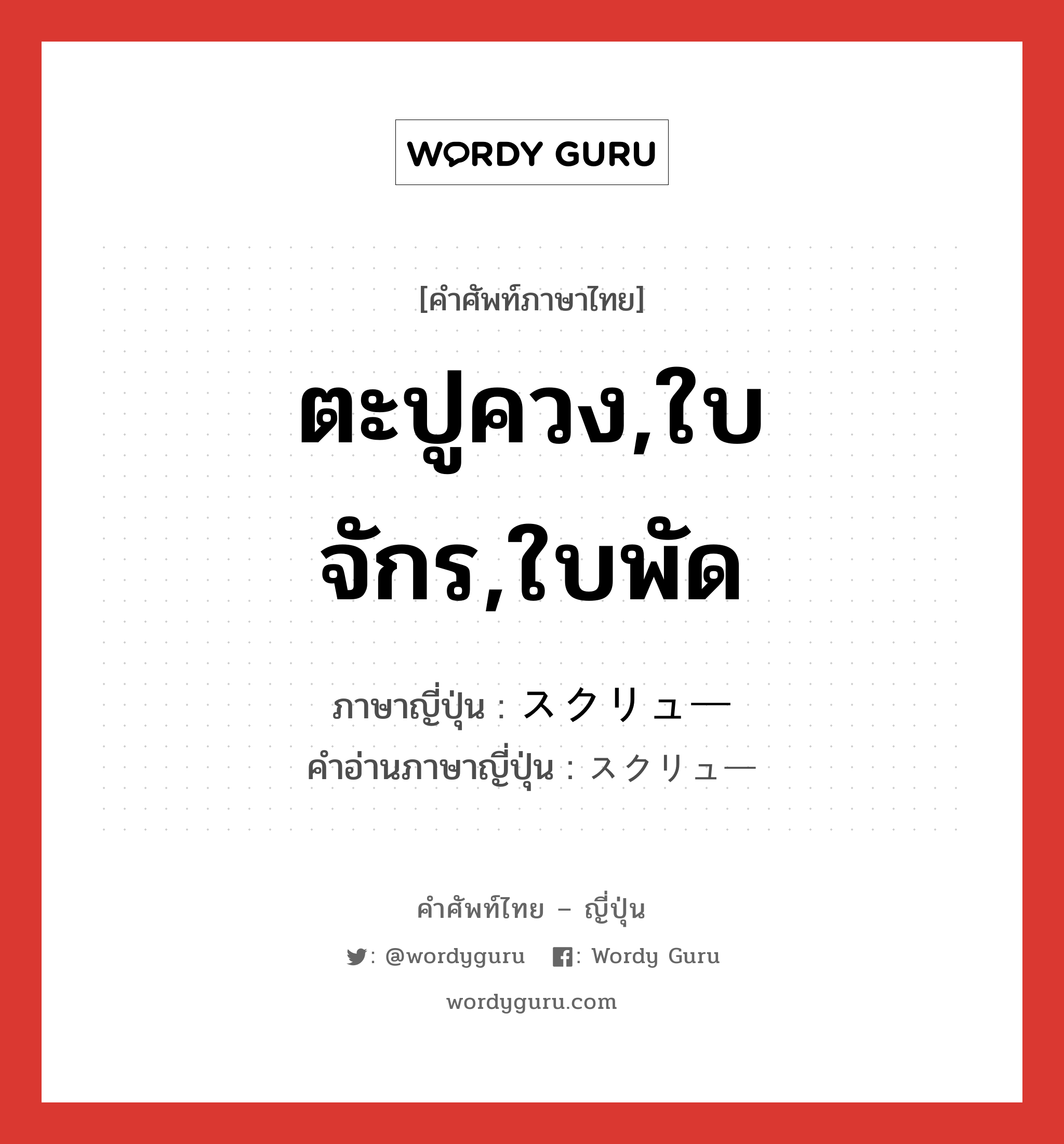 ตะปูควง,ใบจักร,ใบพัด ภาษาญี่ปุ่นคืออะไร, คำศัพท์ภาษาไทย - ญี่ปุ่น ตะปูควง,ใบจักร,ใบพัด ภาษาญี่ปุ่น スクリュー คำอ่านภาษาญี่ปุ่น スクリュー หมวด n หมวด n