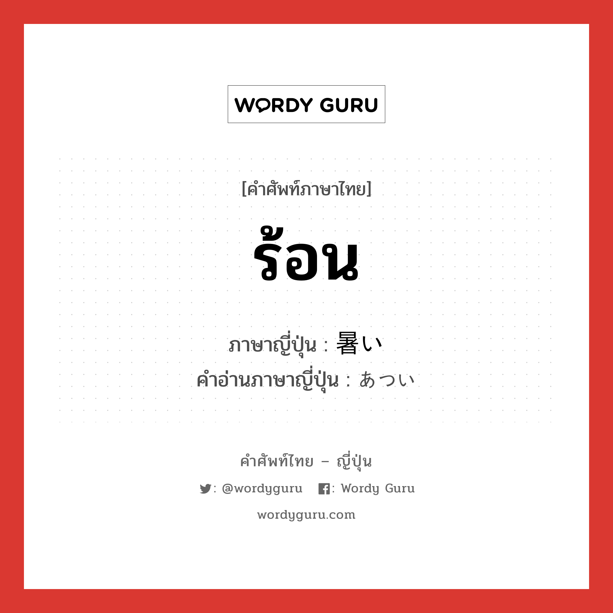 ร้อน ภาษาญี่ปุ่นคืออะไร, คำศัพท์ภาษาไทย - ญี่ปุ่น ร้อน ภาษาญี่ปุ่น 暑い คำอ่านภาษาญี่ปุ่น あつい หมวด adj-i หมวด adj-i