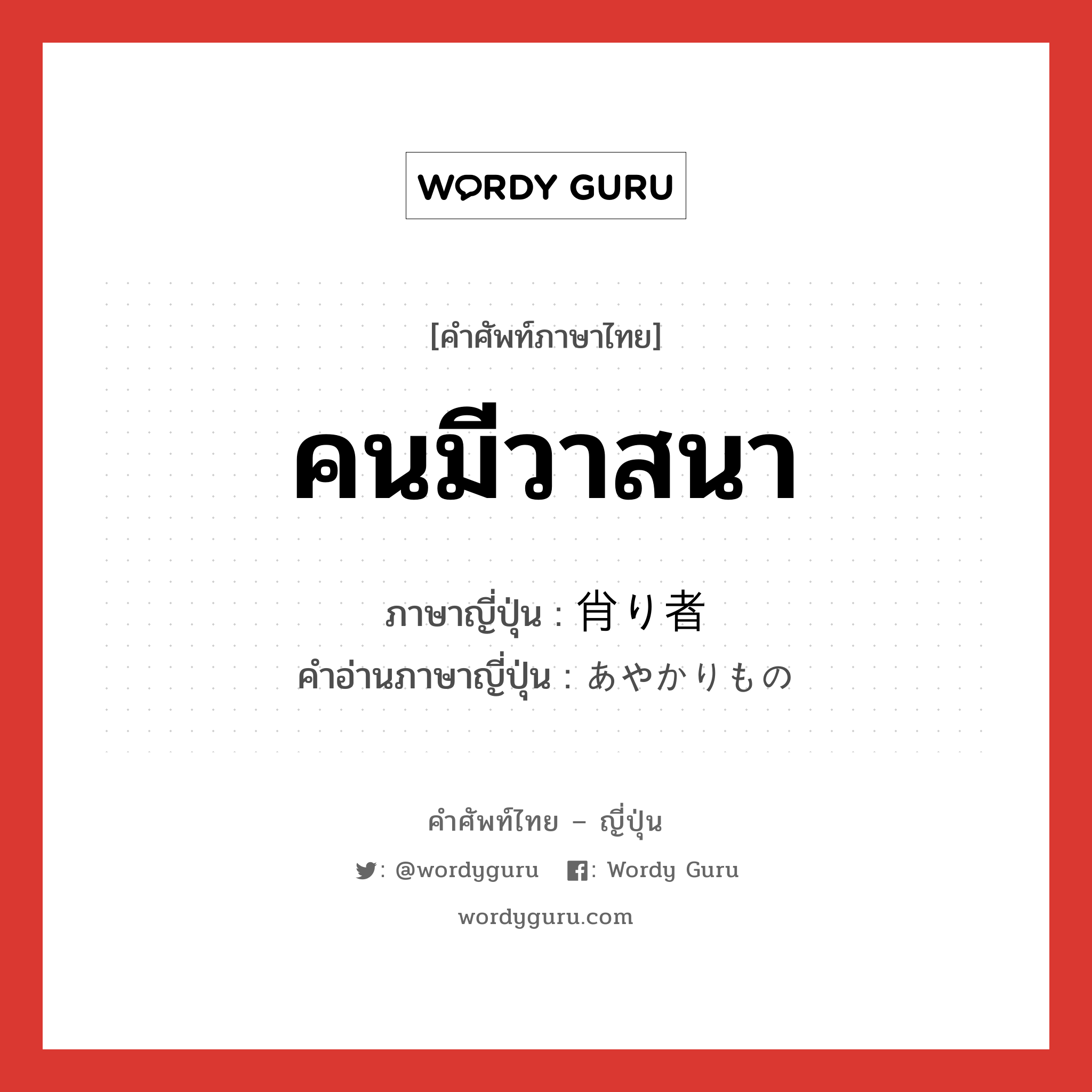 คนมีวาสนา ภาษาญี่ปุ่นคืออะไร, คำศัพท์ภาษาไทย - ญี่ปุ่น คนมีวาสนา ภาษาญี่ปุ่น 肖り者 คำอ่านภาษาญี่ปุ่น あやかりもの หมวด n หมวด n