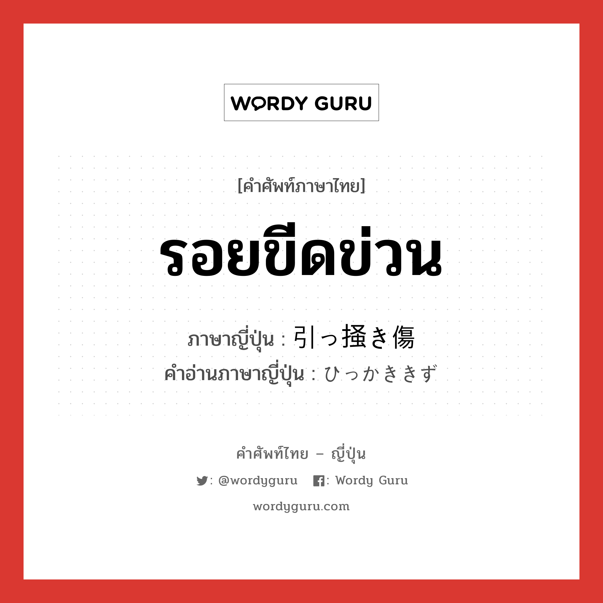 รอยขีดข่วน ภาษาญี่ปุ่นคืออะไร, คำศัพท์ภาษาไทย - ญี่ปุ่น รอยขีดข่วน ภาษาญี่ปุ่น 引っ掻き傷 คำอ่านภาษาญี่ปุ่น ひっかききず หมวด n หมวด n