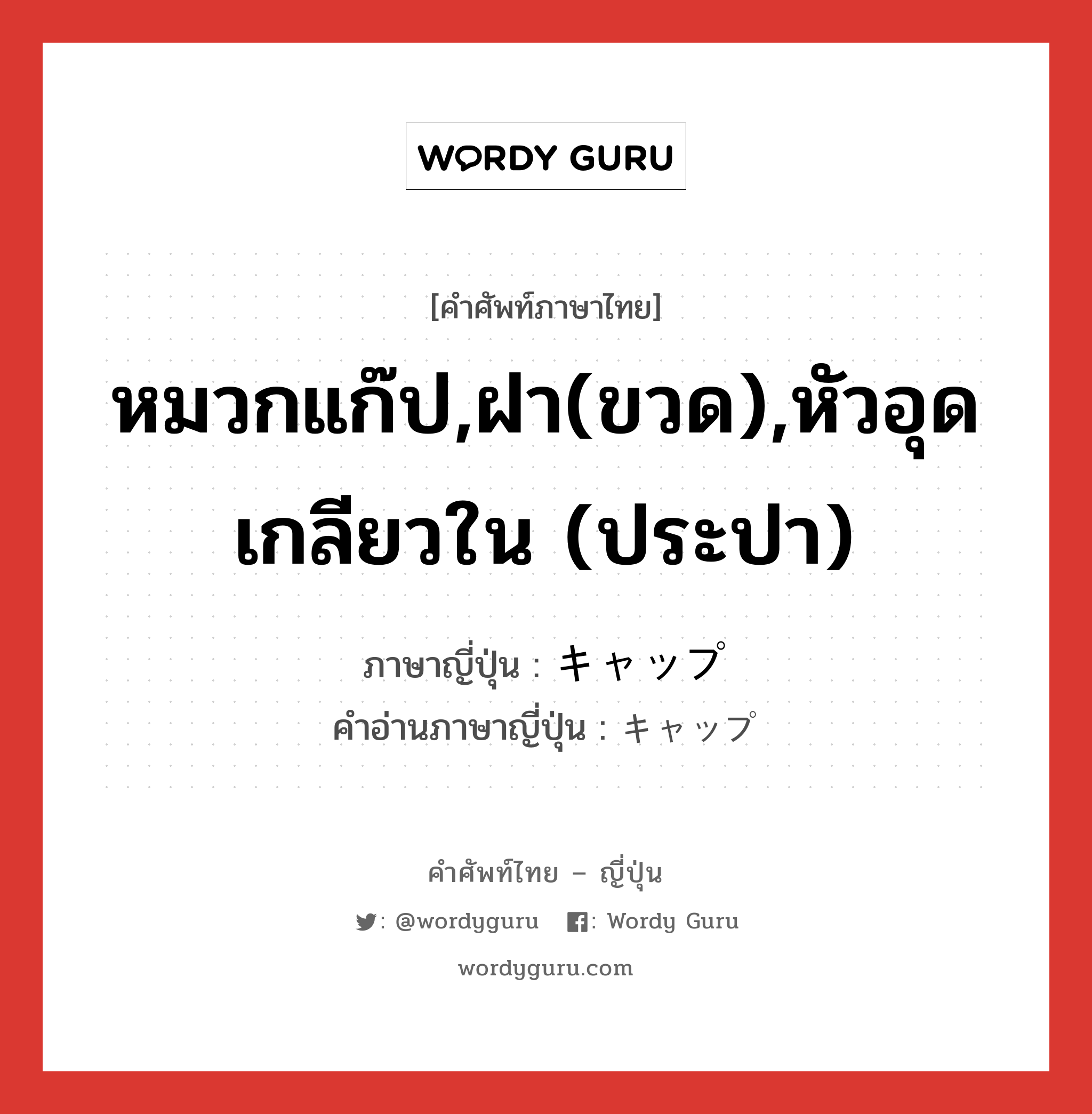 หมวกแก๊ป,ฝา(ขวด),หัวอุดเกลียวใน (ประปา) ภาษาญี่ปุ่นคืออะไร, คำศัพท์ภาษาไทย - ญี่ปุ่น หมวกแก๊ป,ฝา(ขวด),หัวอุดเกลียวใน (ประปา) ภาษาญี่ปุ่น キャップ คำอ่านภาษาญี่ปุ่น キャップ หมวด n หมวด n