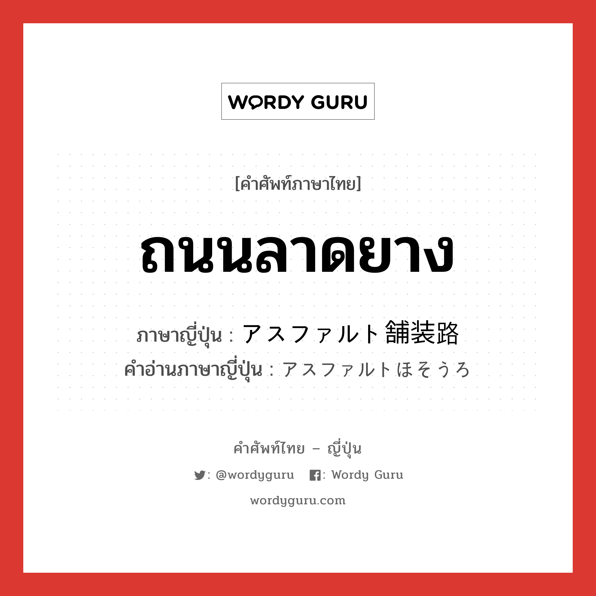 ถนนลาดยาง ภาษาญี่ปุ่นคืออะไร, คำศัพท์ภาษาไทย - ญี่ปุ่น ถนนลาดยาง ภาษาญี่ปุ่น アスファルト舗装路 คำอ่านภาษาญี่ปุ่น アスファルトほそうろ หมวด n หมวด n