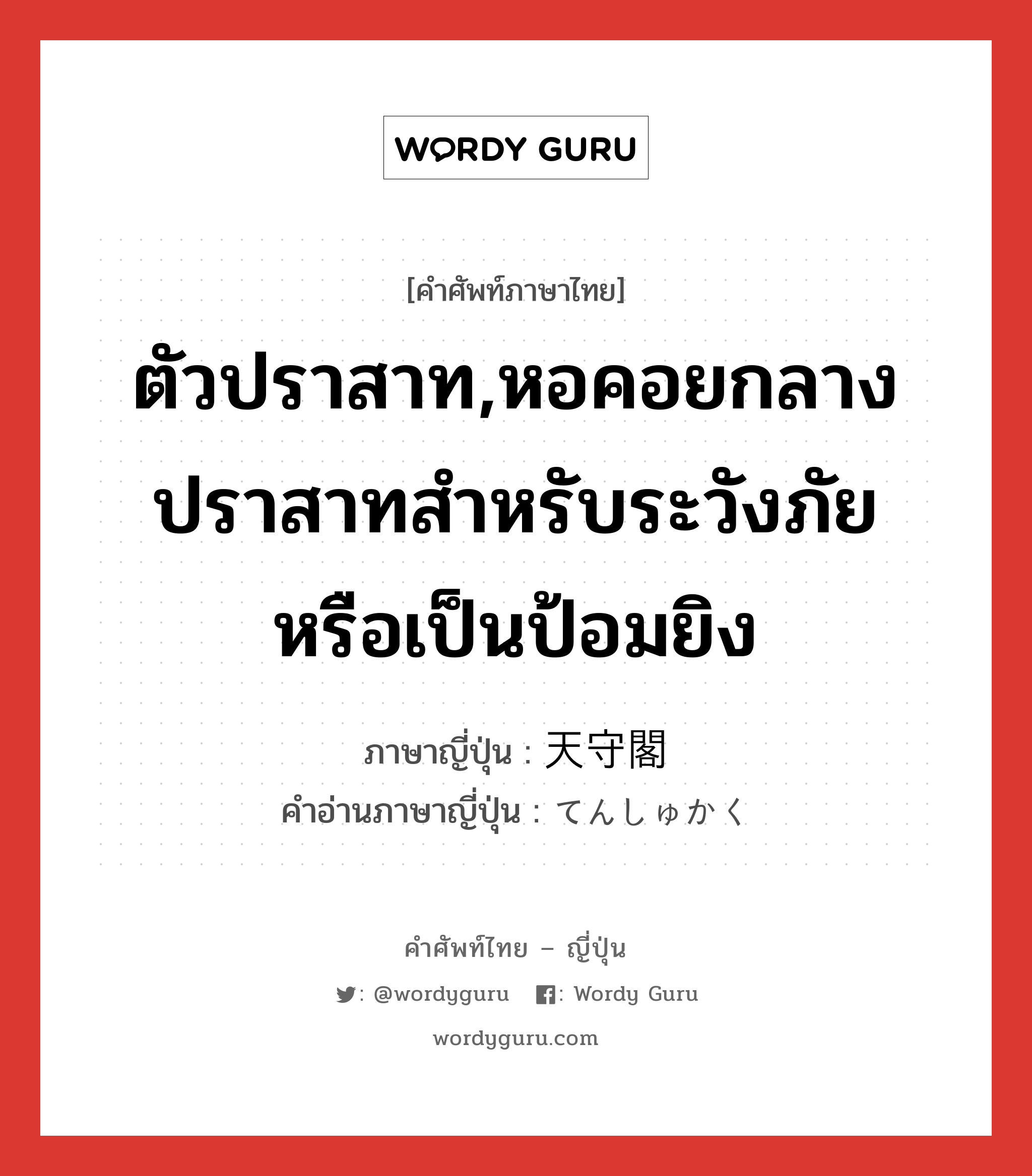 ตัวปราสาท,หอคอยกลางปราสาทสำหรับระวังภัยหรือเป็นป้อมยิง ภาษาญี่ปุ่นคืออะไร, คำศัพท์ภาษาไทย - ญี่ปุ่น ตัวปราสาท,หอคอยกลางปราสาทสำหรับระวังภัยหรือเป็นป้อมยิง ภาษาญี่ปุ่น 天守閣 คำอ่านภาษาญี่ปุ่น てんしゅかく หมวด n หมวด n