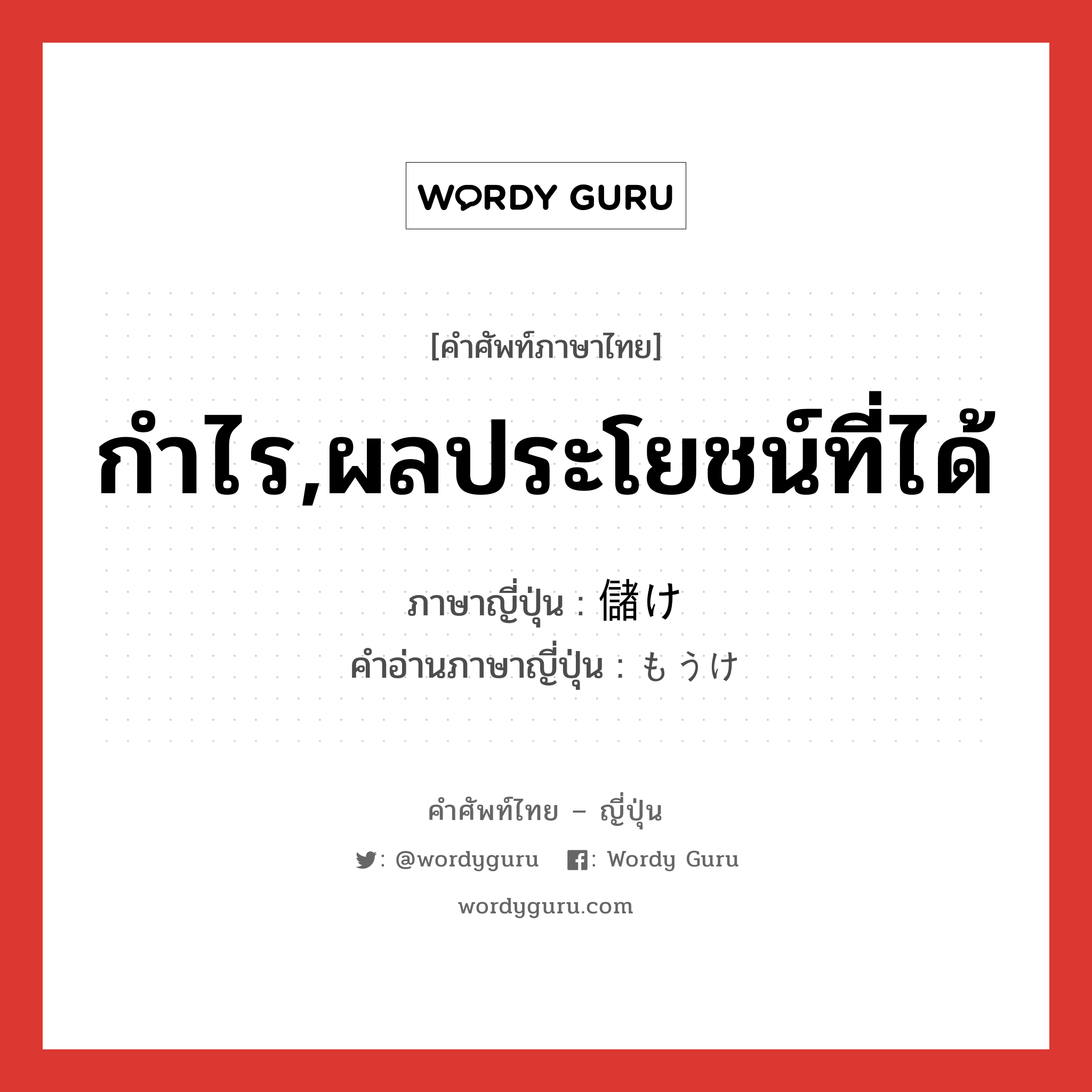 กำไร,ผลประโยชน์ที่ได้ ภาษาญี่ปุ่นคืออะไร, คำศัพท์ภาษาไทย - ญี่ปุ่น กำไร,ผลประโยชน์ที่ได้ ภาษาญี่ปุ่น 儲け คำอ่านภาษาญี่ปุ่น もうけ หมวด n หมวด n