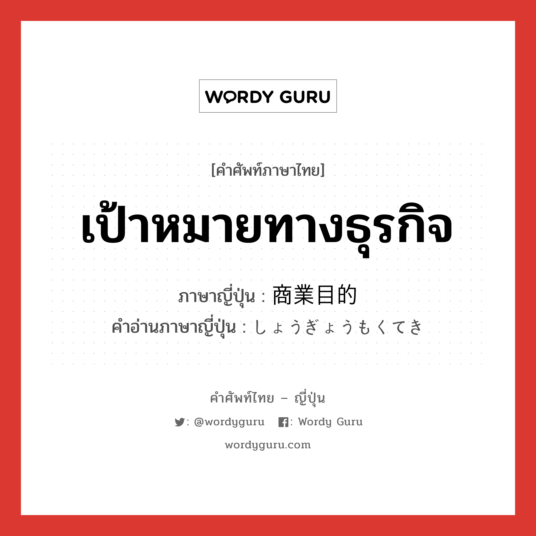 เป้าหมายทางธุรกิจ ภาษาญี่ปุ่นคืออะไร, คำศัพท์ภาษาไทย - ญี่ปุ่น เป้าหมายทางธุรกิจ ภาษาญี่ปุ่น 商業目的 คำอ่านภาษาญี่ปุ่น しょうぎょうもくてき หมวด adj-na หมวด adj-na