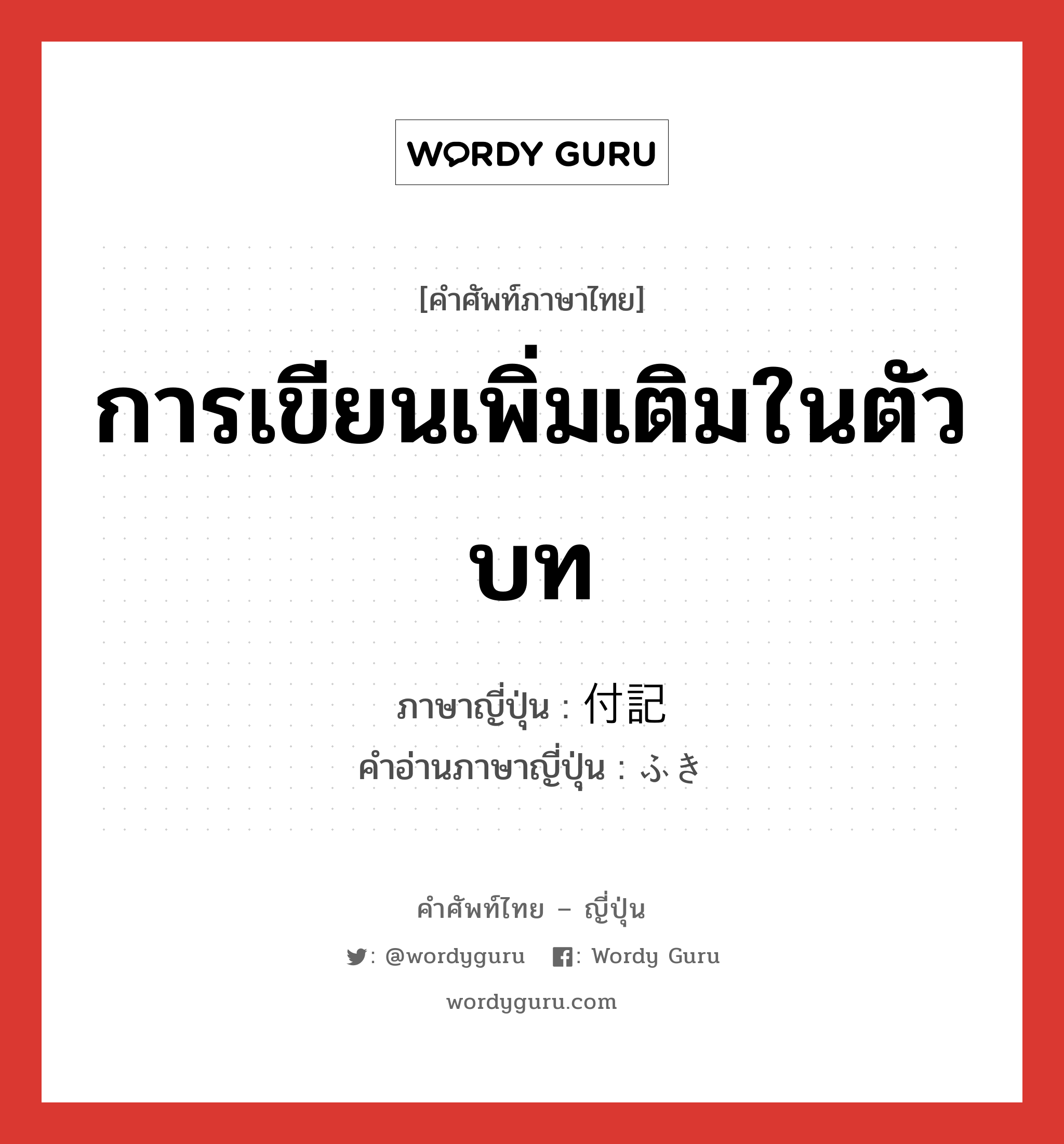 การเขียนเพิ่มเติมในตัวบท ภาษาญี่ปุ่นคืออะไร, คำศัพท์ภาษาไทย - ญี่ปุ่น การเขียนเพิ่มเติมในตัวบท ภาษาญี่ปุ่น 付記 คำอ่านภาษาญี่ปุ่น ふき หมวด n หมวด n