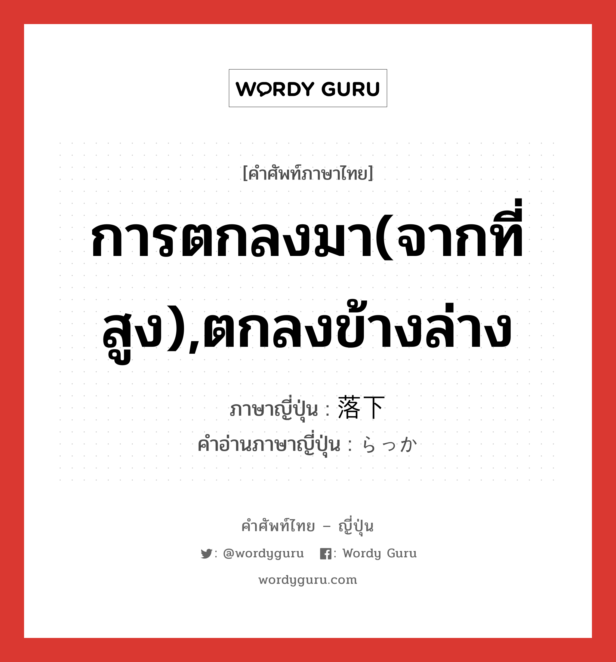 การตกลงมา(จากที่สูง),ตกลงข้างล่าง ภาษาญี่ปุ่นคืออะไร, คำศัพท์ภาษาไทย - ญี่ปุ่น การตกลงมา(จากที่สูง),ตกลงข้างล่าง ภาษาญี่ปุ่น 落下 คำอ่านภาษาญี่ปุ่น らっか หมวด n หมวด n