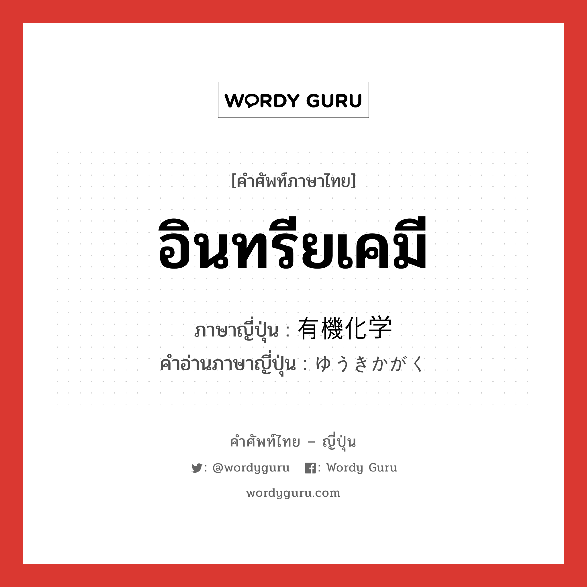 อินทรียเคมี ภาษาญี่ปุ่นคืออะไร, คำศัพท์ภาษาไทย - ญี่ปุ่น อินทรียเคมี ภาษาญี่ปุ่น 有機化学 คำอ่านภาษาญี่ปุ่น ゆうきかがく หมวด n หมวด n