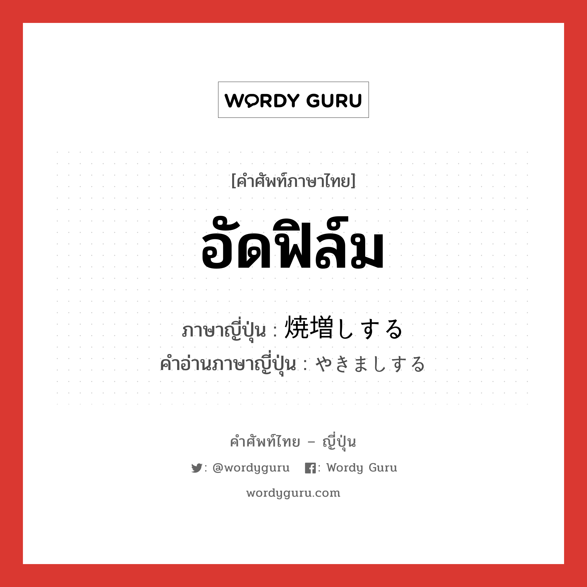 อัดฟิล์ม ภาษาญี่ปุ่นคืออะไร, คำศัพท์ภาษาไทย - ญี่ปุ่น อัดฟิล์ม ภาษาญี่ปุ่น 焼増しする คำอ่านภาษาญี่ปุ่น やきましする หมวด v หมวด v