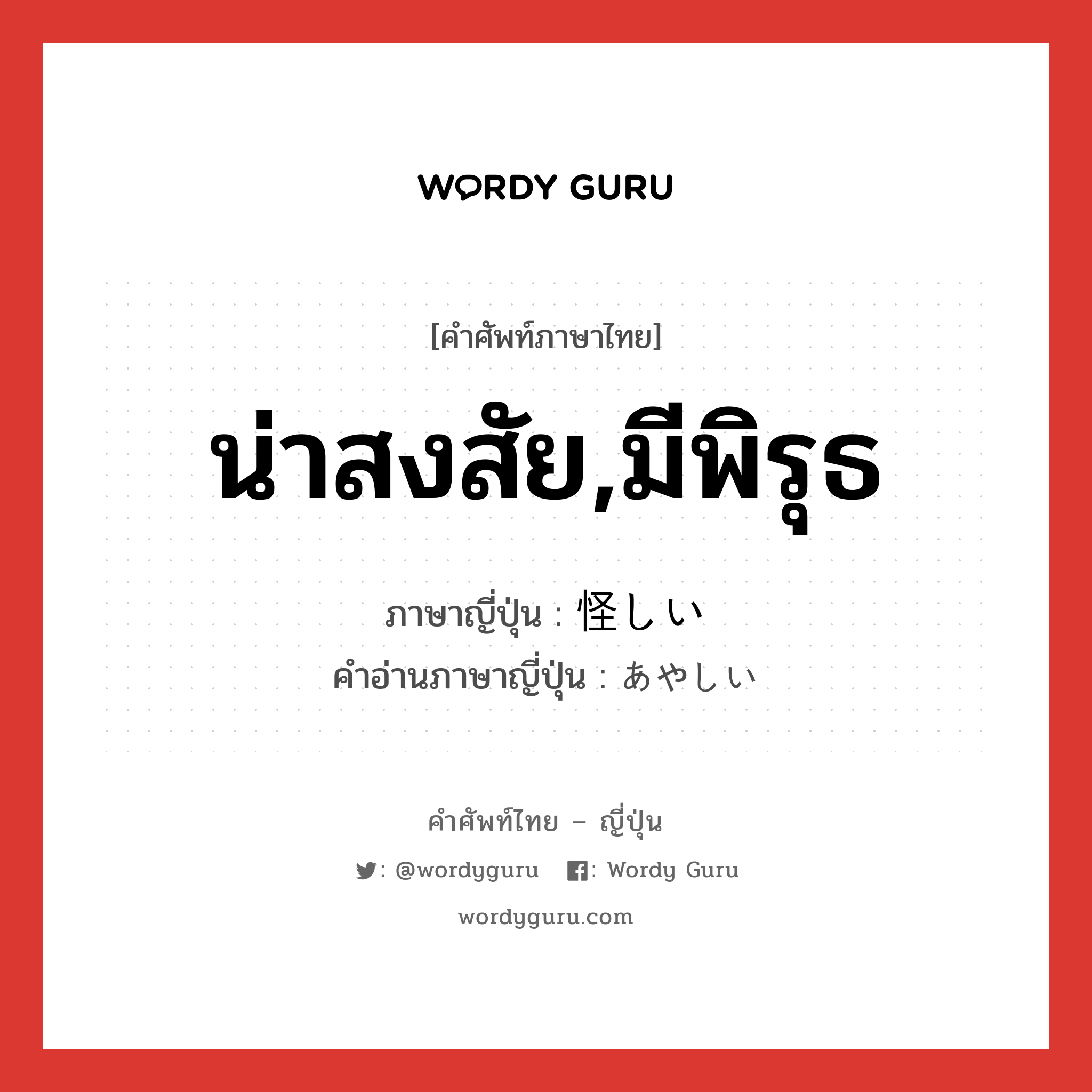 น่าสงสัย,มีพิรุธ ภาษาญี่ปุ่นคืออะไร, คำศัพท์ภาษาไทย - ญี่ปุ่น น่าสงสัย,มีพิรุธ ภาษาญี่ปุ่น 怪しい คำอ่านภาษาญี่ปุ่น あやしい หมวด adj-i หมวด adj-i