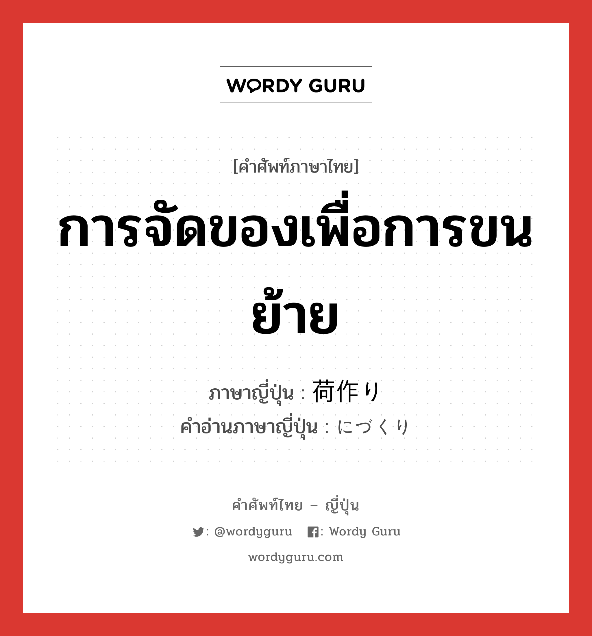 การจัดของเพื่อการขนย้าย ภาษาญี่ปุ่นคืออะไร, คำศัพท์ภาษาไทย - ญี่ปุ่น การจัดของเพื่อการขนย้าย ภาษาญี่ปุ่น 荷作り คำอ่านภาษาญี่ปุ่น にづくり หมวด n หมวด n