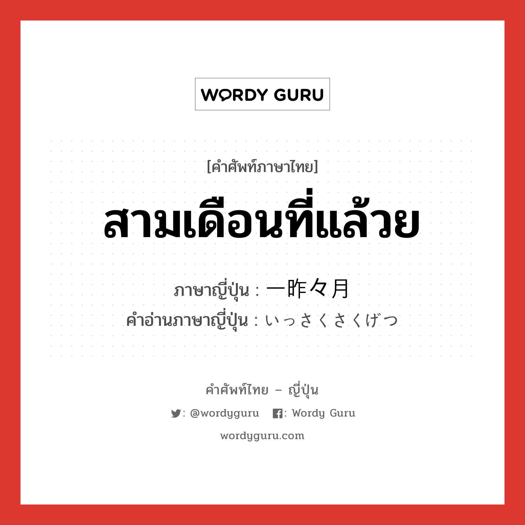 สามเดือนที่แล้วย ภาษาญี่ปุ่นคืออะไร, คำศัพท์ภาษาไทย - ญี่ปุ่น สามเดือนที่แล้วย ภาษาญี่ปุ่น 一昨々月 คำอ่านภาษาญี่ปุ่น いっさくさくげつ หมวด n-adv หมวด n-adv