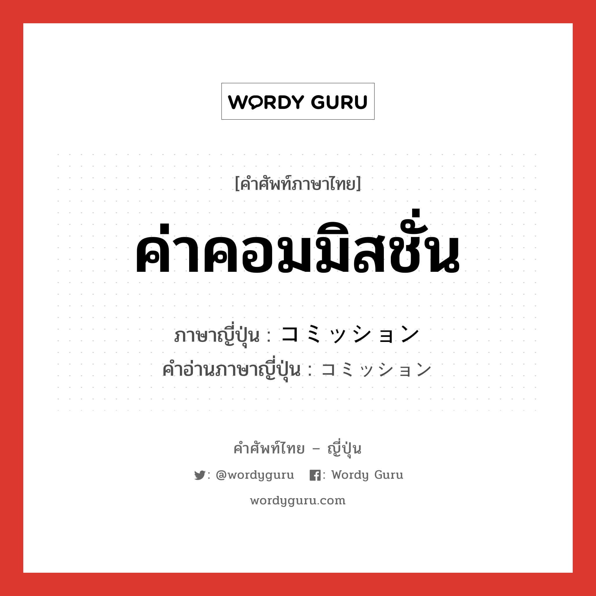 ค่าคอมมิสชั่น ภาษาญี่ปุ่นคืออะไร, คำศัพท์ภาษาไทย - ญี่ปุ่น ค่าคอมมิสชั่น ภาษาญี่ปุ่น コミッション คำอ่านภาษาญี่ปุ่น コミッション หมวด n หมวด n