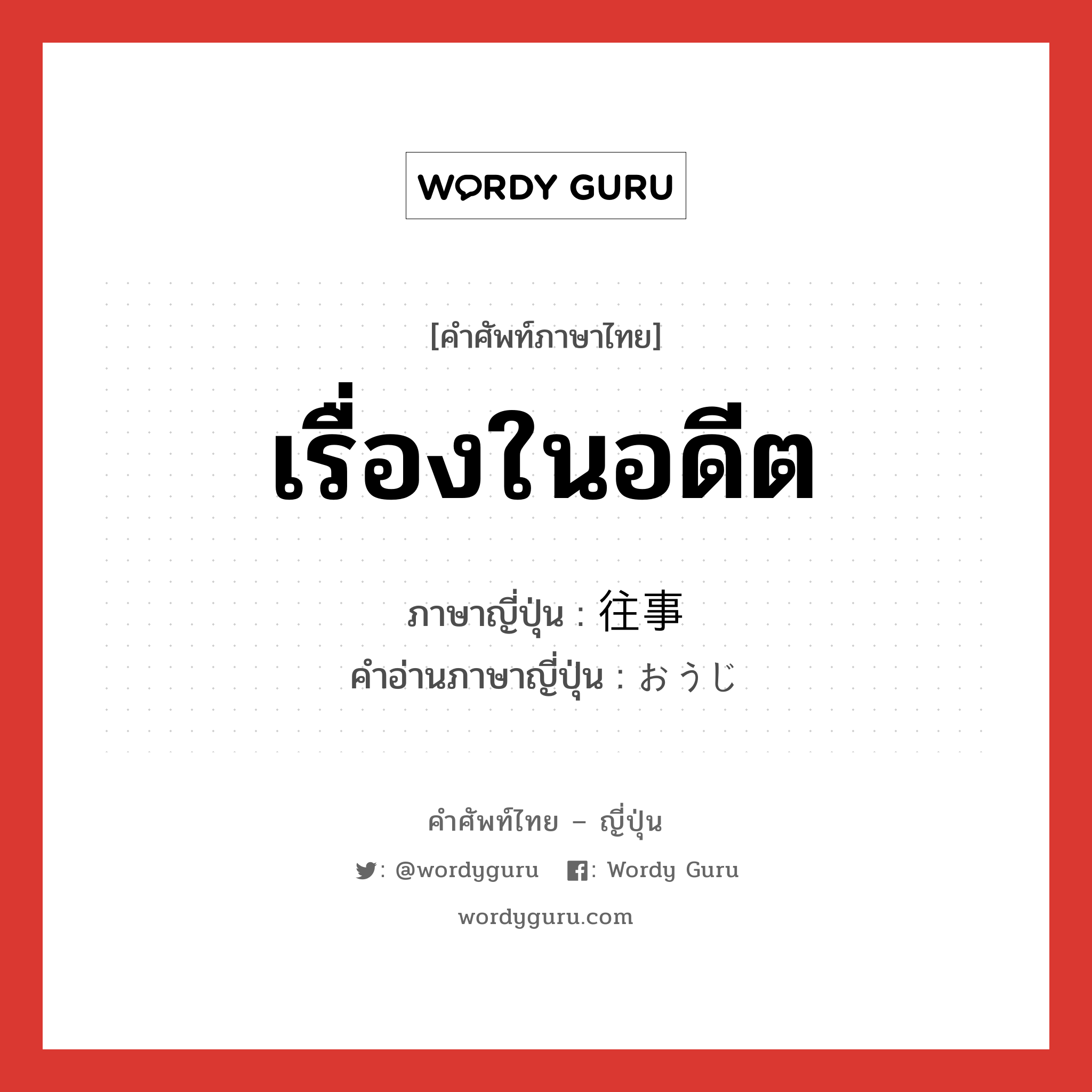 เรื่องในอดีต ภาษาญี่ปุ่นคืออะไร, คำศัพท์ภาษาไทย - ญี่ปุ่น เรื่องในอดีต ภาษาญี่ปุ่น 往事 คำอ่านภาษาญี่ปุ่น おうじ หมวด n หมวด n