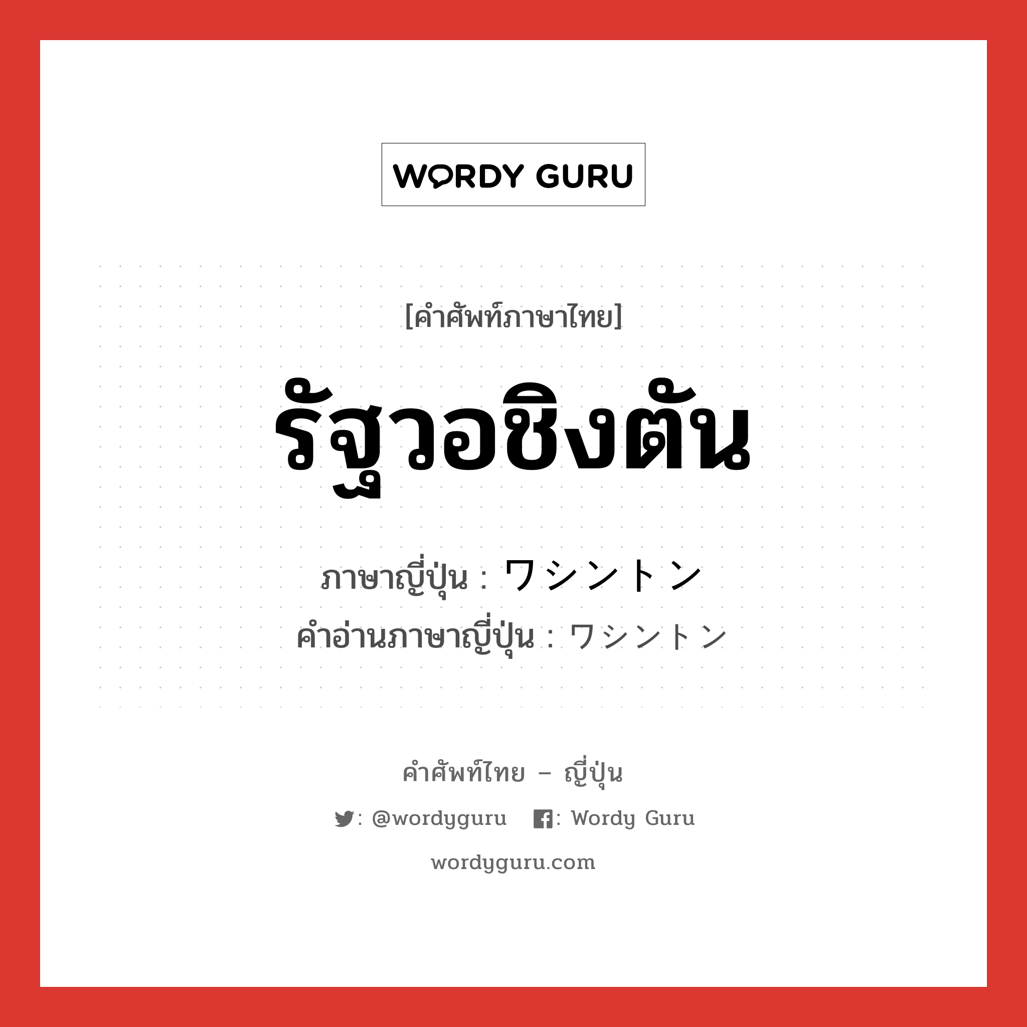 รัฐวอชิงตัน ภาษาญี่ปุ่นคืออะไร, คำศัพท์ภาษาไทย - ญี่ปุ่น รัฐวอชิงตัน ภาษาญี่ปุ่น ワシントン คำอ่านภาษาญี่ปุ่น ワシントン หมวด n หมวด n