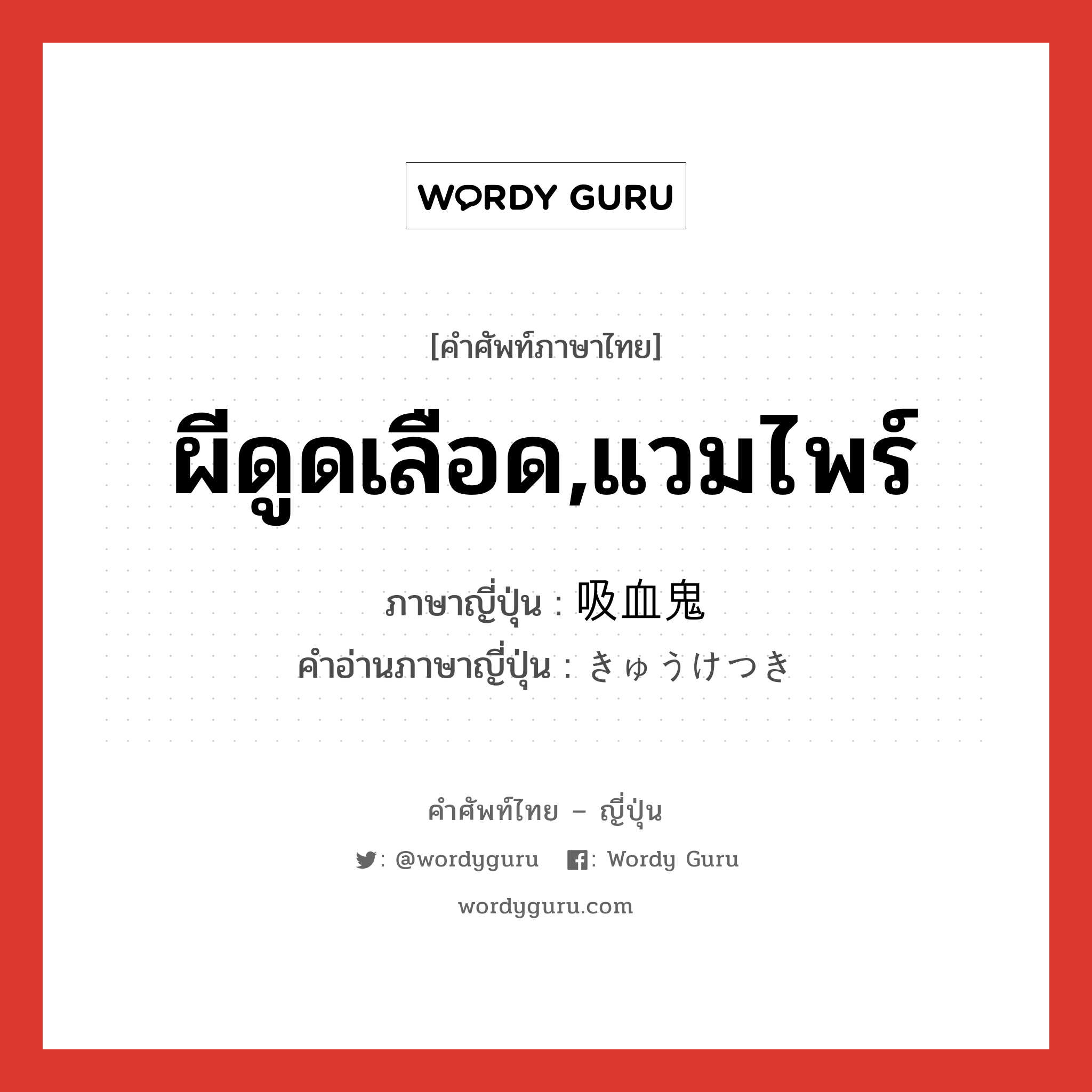 ผีดูดเลือด,แวมไพร์ ภาษาญี่ปุ่นคืออะไร, คำศัพท์ภาษาไทย - ญี่ปุ่น ผีดูดเลือด,แวมไพร์ ภาษาญี่ปุ่น 吸血鬼 คำอ่านภาษาญี่ปุ่น きゅうけつき หมวด n หมวด n