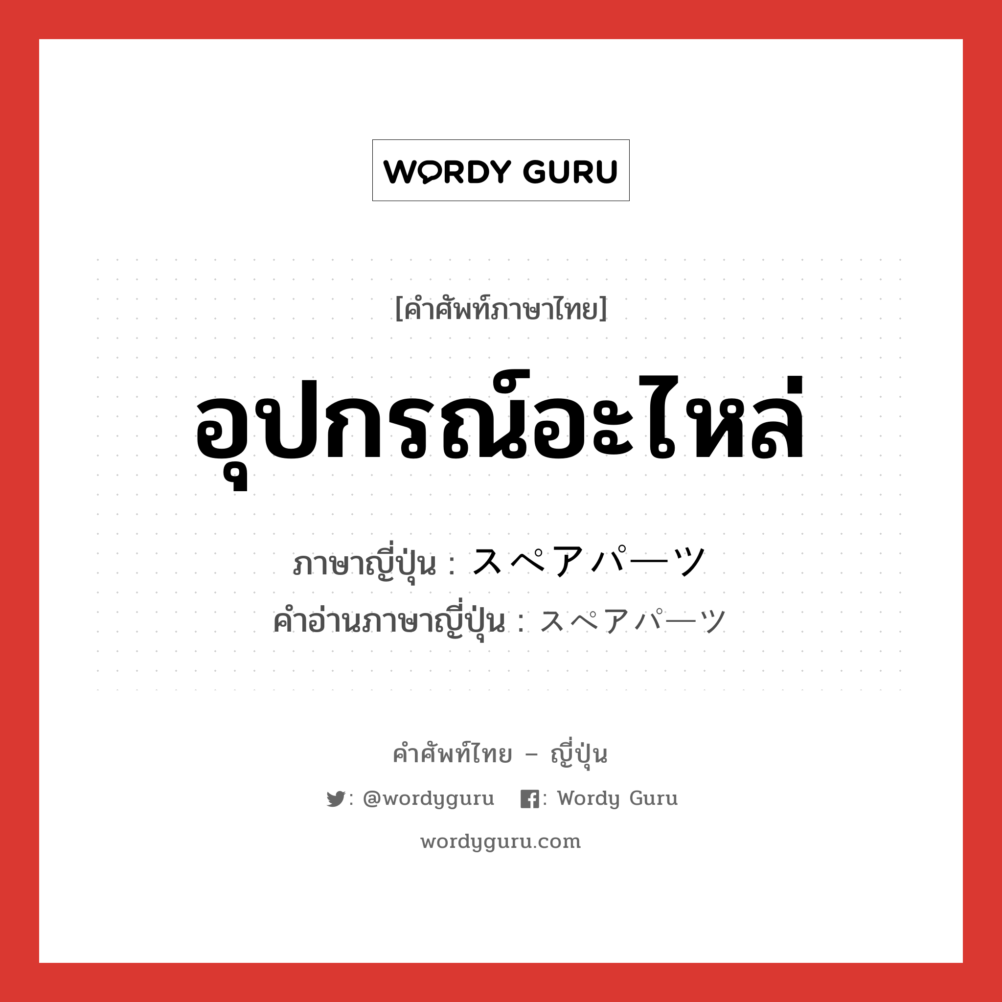 อุปกรณ์อะไหล่ ภาษาญี่ปุ่นคืออะไร, คำศัพท์ภาษาไทย - ญี่ปุ่น อุปกรณ์อะไหล่ ภาษาญี่ปุ่น スペアパーツ คำอ่านภาษาญี่ปุ่น スペアパーツ หมวด n หมวด n