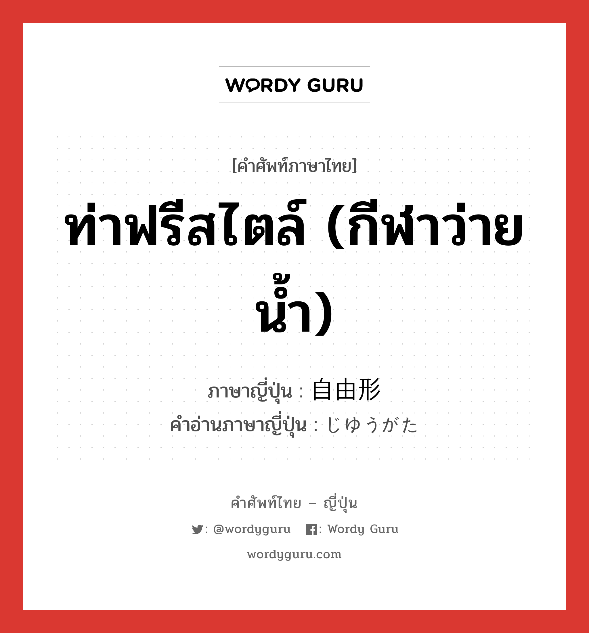 ท่าฟรีสไตล์ (กีฬาว่ายน้ำ) ภาษาญี่ปุ่นคืออะไร, คำศัพท์ภาษาไทย - ญี่ปุ่น ท่าฟรีสไตล์ (กีฬาว่ายน้ำ) ภาษาญี่ปุ่น 自由形 คำอ่านภาษาญี่ปุ่น じゆうがた หมวด n หมวด n