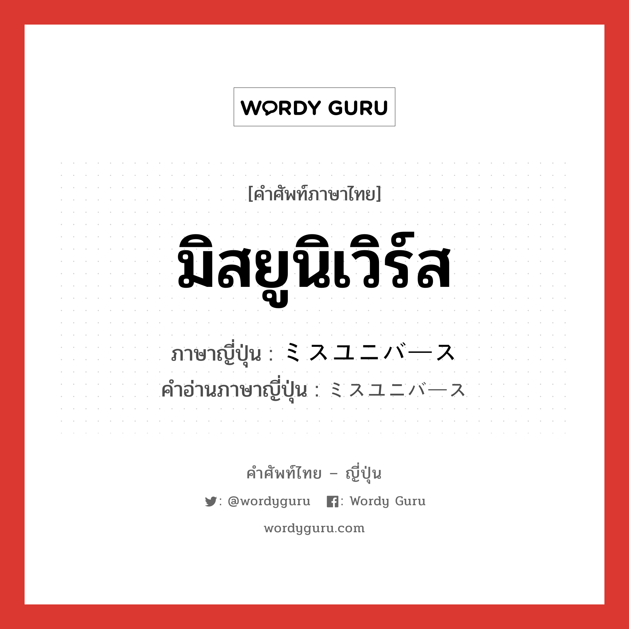 มิสยูนิเวิร์ส ภาษาญี่ปุ่นคืออะไร, คำศัพท์ภาษาไทย - ญี่ปุ่น มิสยูนิเวิร์ส ภาษาญี่ปุ่น ミスユニバース คำอ่านภาษาญี่ปุ่น ミスユニバース หมวด n หมวด n