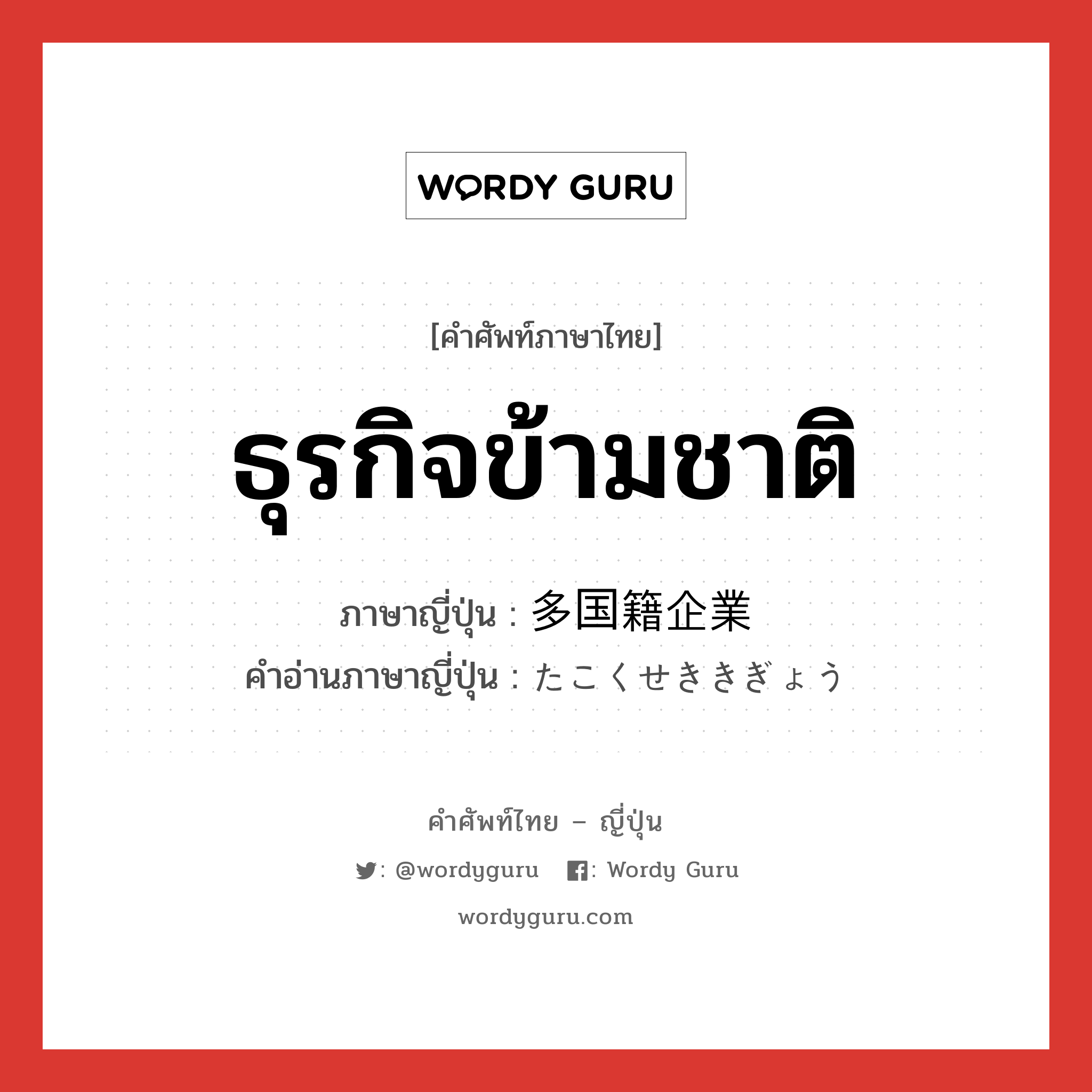 ธุรกิจข้ามชาติ ภาษาญี่ปุ่นคืออะไร, คำศัพท์ภาษาไทย - ญี่ปุ่น ธุรกิจข้ามชาติ ภาษาญี่ปุ่น 多国籍企業 คำอ่านภาษาญี่ปุ่น たこくせききぎょう หมวด n หมวด n