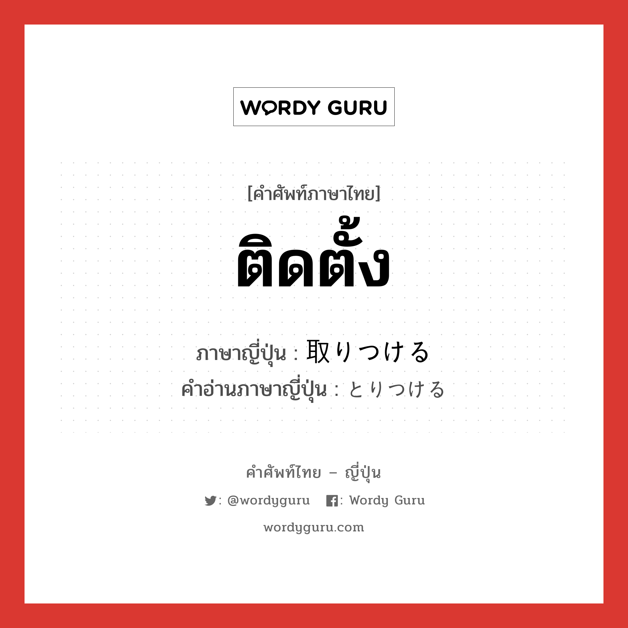 ติดตั้ง ภาษาญี่ปุ่นคืออะไร, คำศัพท์ภาษาไทย - ญี่ปุ่น ติดตั้ง ภาษาญี่ปุ่น 取りつける คำอ่านภาษาญี่ปุ่น とりつける หมวด v1 หมวด v1