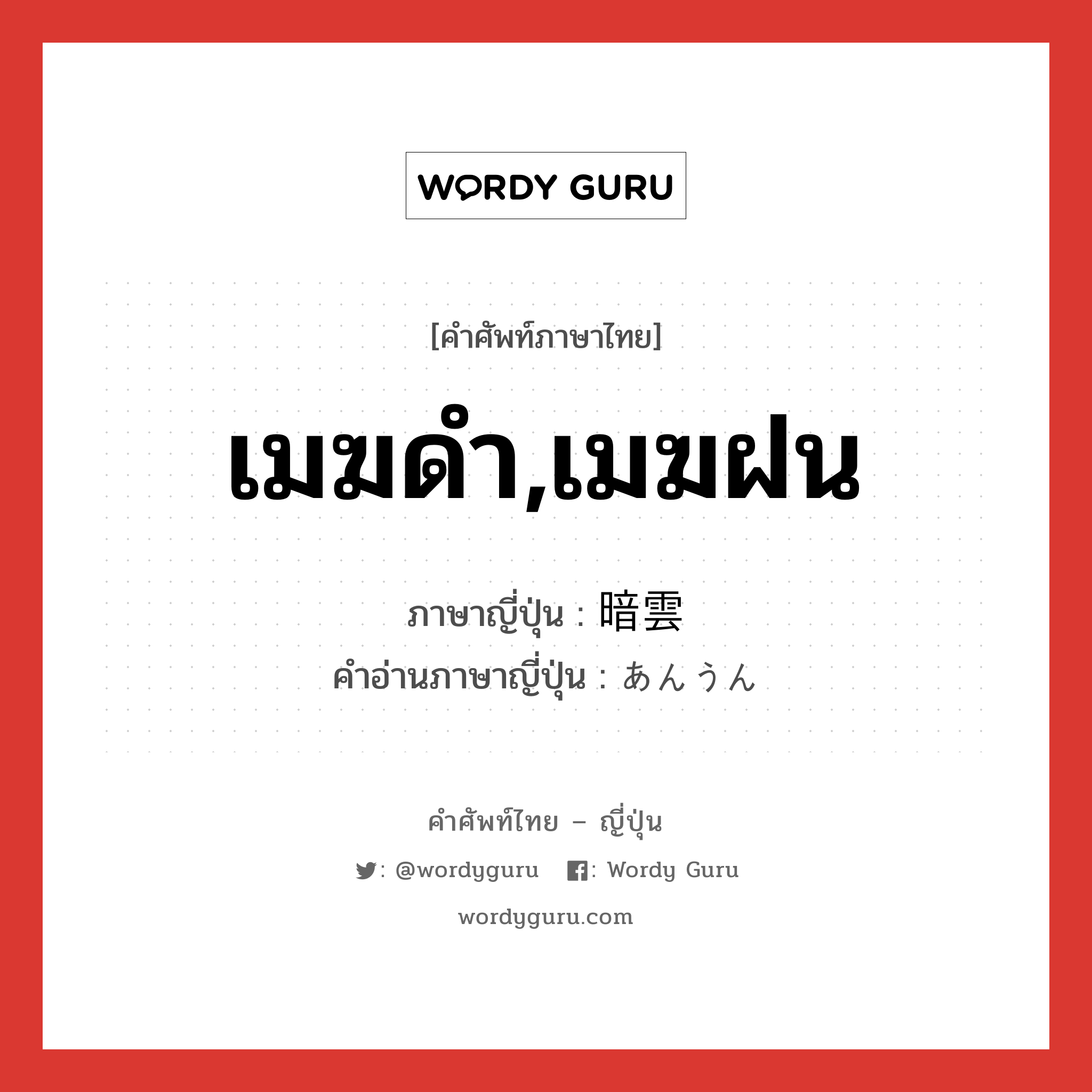 เมฆดำ,เมฆฝน ภาษาญี่ปุ่นคืออะไร, คำศัพท์ภาษาไทย - ญี่ปุ่น เมฆดำ,เมฆฝน ภาษาญี่ปุ่น 暗雲 คำอ่านภาษาญี่ปุ่น あんうん หมวด n หมวด n